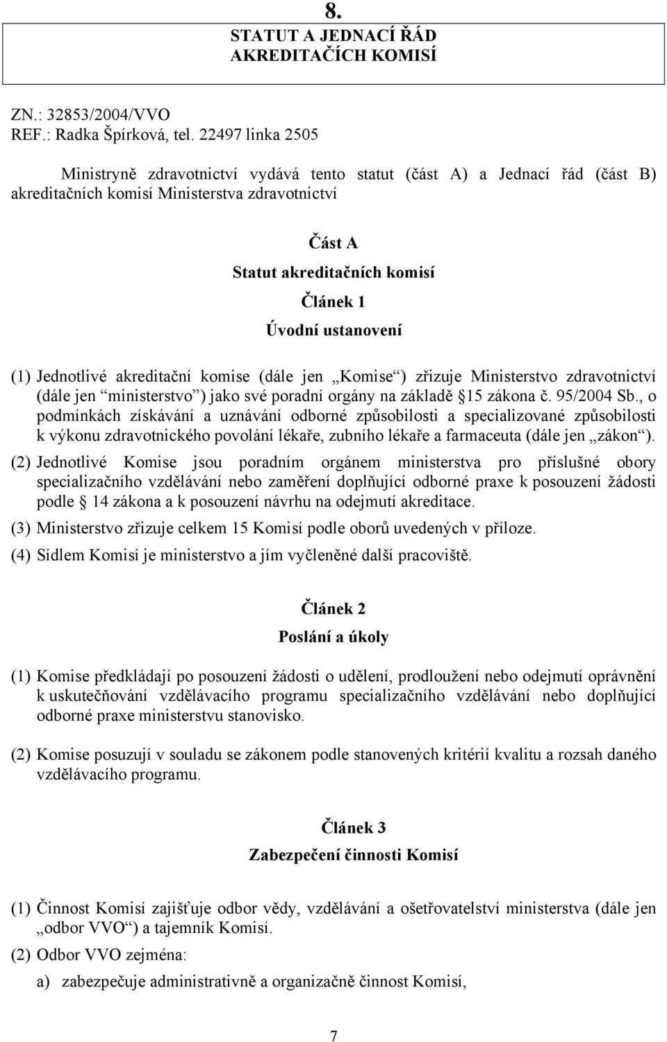 ustanovení (1) Jednotlivé akreditační komise (dále jen Komise ) zřizuje Ministerstvo zdravotnictví (dále jen ministerstvo ) jako své poradní orgány na základě 15 zákona č. 95/2004 Sb.