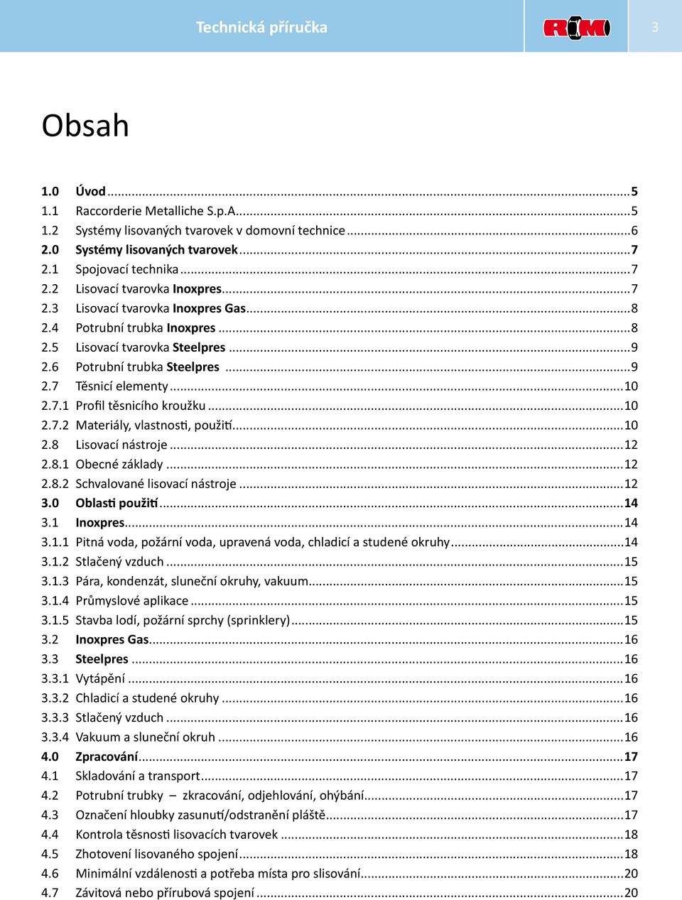 ..10 2.7.2 Materiály, vlastnosti, použití...10 2.8 Lisovací nástroje...12 2.8.1 Obecné základy...12 2.8.2 Schvalované lisovací nástroje...12 3.0 Oblasti použití...14 3.1 Inoxpres...14 3.1.1 Pitná voda, požární voda, upravená voda, chladicí a studené okruhy.