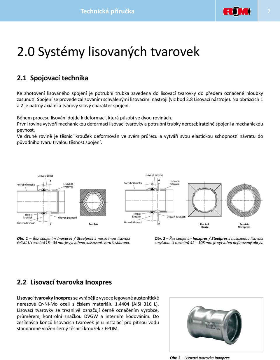 Během procesu lisování dojde k deformaci, která působí ve dvou rovinách. První rovina vytvoří mechanickou deformací lisovací tvarovky a potrubní trubky nerozebíratelné spojení a mechanickou pevnost.