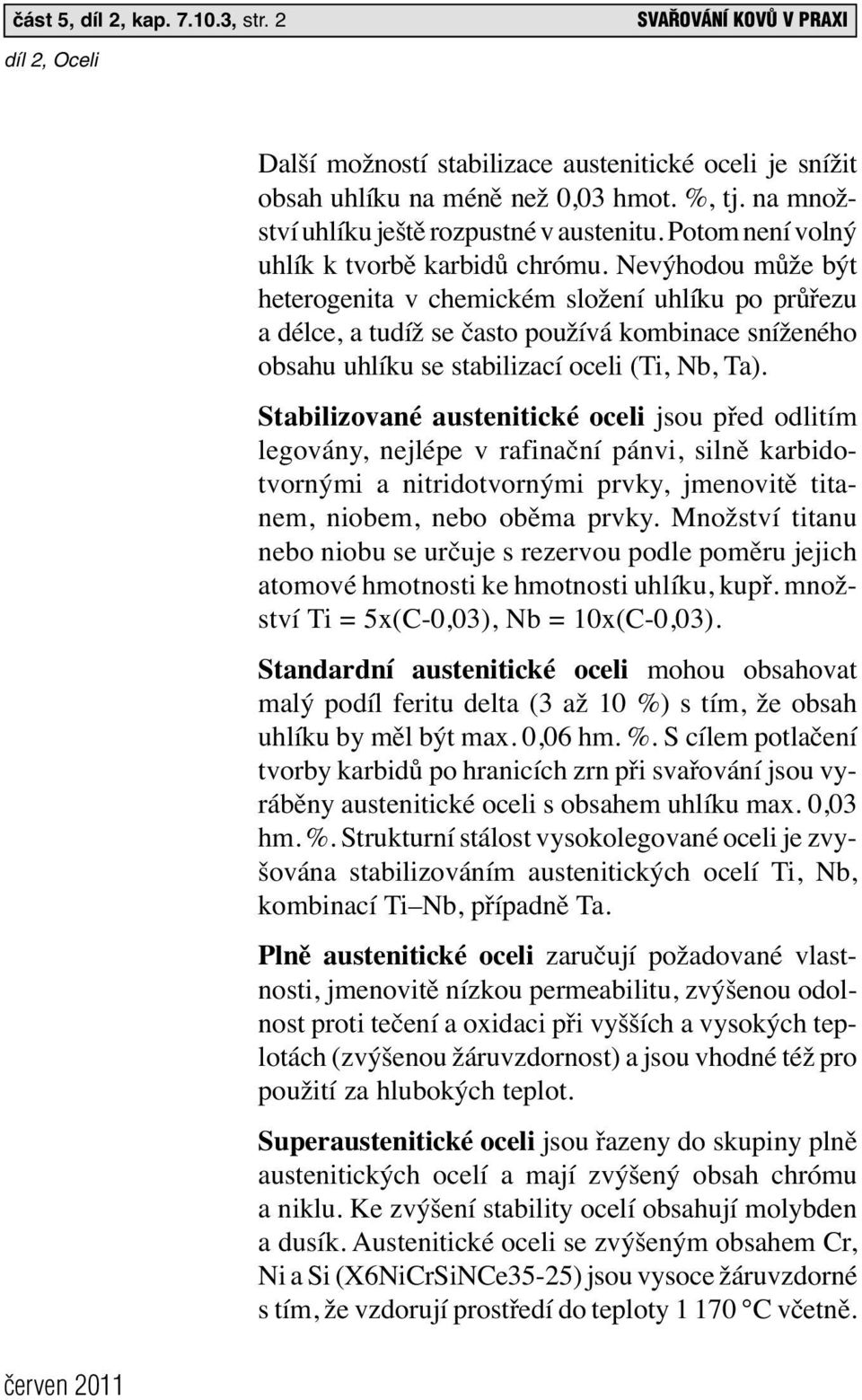 Nevýhodou může být heterogenita v chemickém složení uhlíku po průřezu a délce, a tudíž se často používá kombinace sníženého obsahu uhlíku se stabilizací oceli (Ti, Nb, Ta).