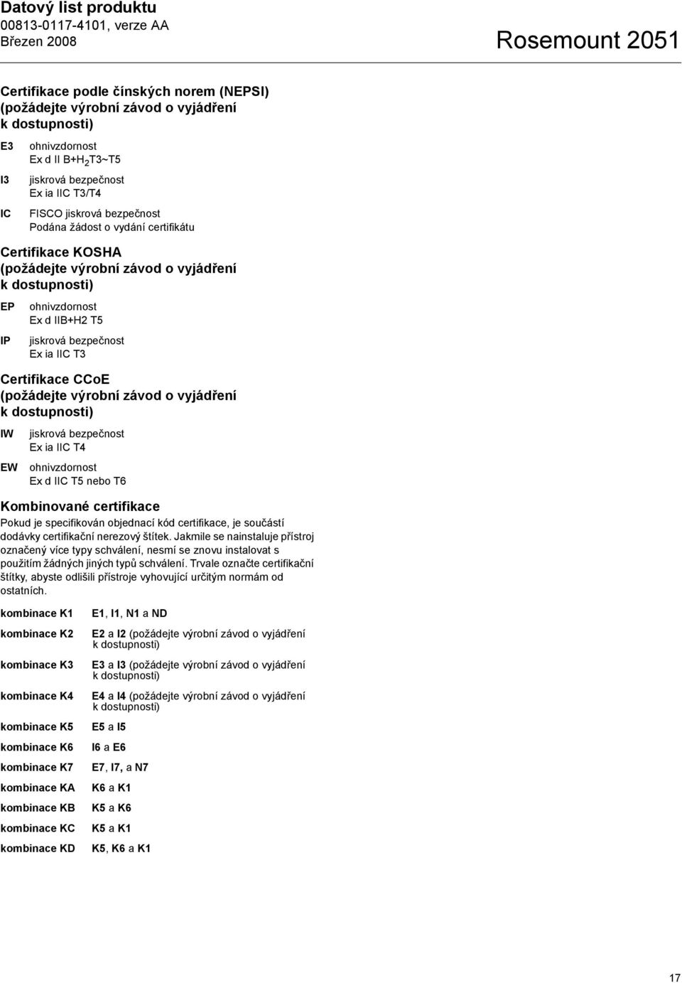 ia IIC T3 Certifikace CCoE (požádejte výrobní závod o vyjádření k dostupnosti) IW EW jiskrová bezpečnost Ex ia IIC T4 ohnivzdornost Ex d IIC T5 nebo T6 Kombinované certifikace Pokud je specifikován