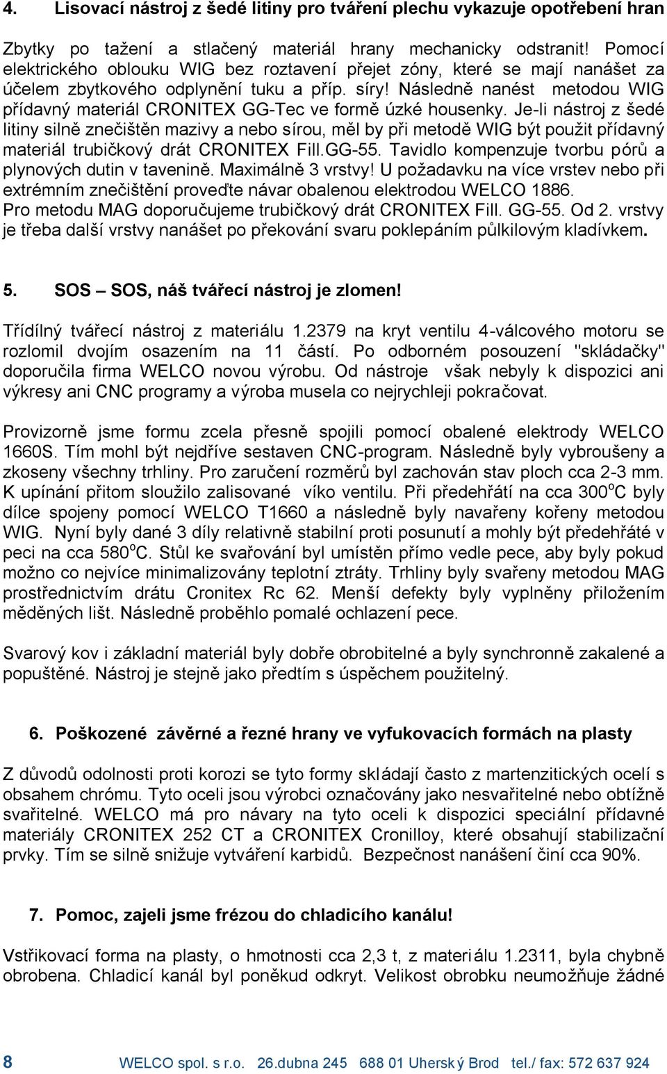 Nasledne naní st metodou WIG prıdavny materia l GG-Tec ve formeuzkí housenky.