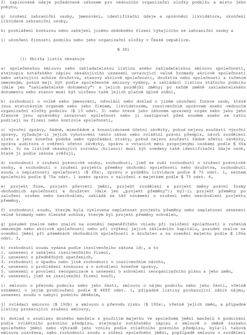 (1) Sbírka listin obsahuje 38i a) společenskou smlouvu nebo zakladatelskou listinu anebo zakladatelskou smlouvu společnosti, stejnopis notářského zápisu obsahujícího usnesení ustavující valné hromady