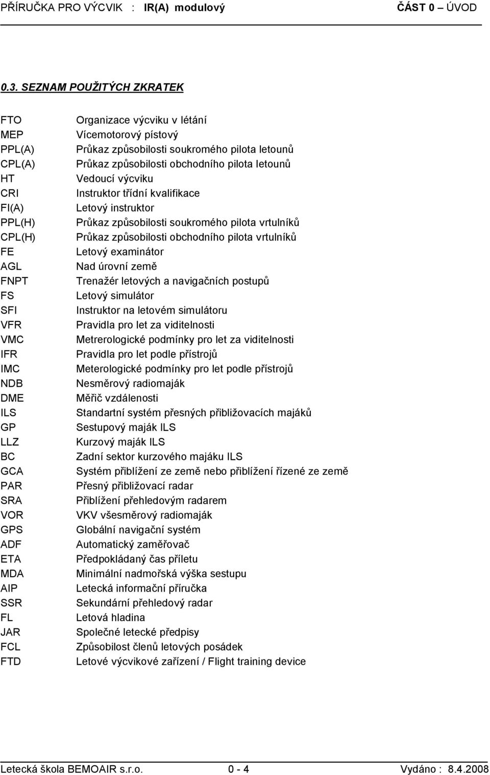 výcviku v létání Vícemotorový pístový Průkaz způsobilosti soukromého pilota letounů Průkaz způsobilosti obchodního pilota letounů Vedoucí výcviku Instruktor třídní kvalifikace Letový instruktor