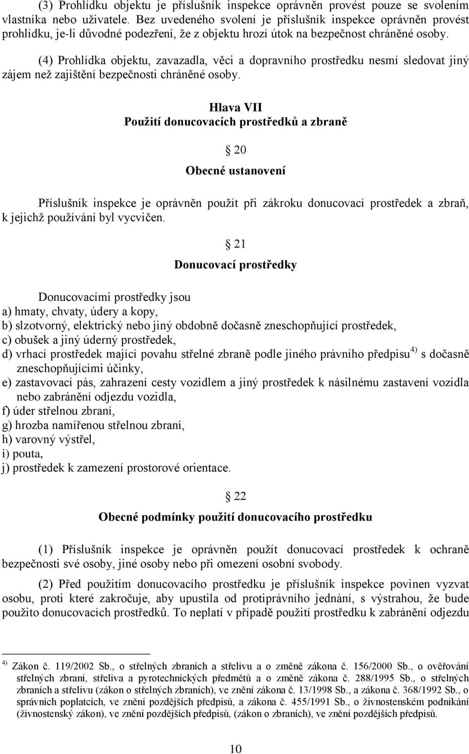 (4) Prohlídka objektu, zavazadla, věci a dopravního prostředku nesmí sledovat jiný zájem než zajištění bezpečnosti chráněné osoby.