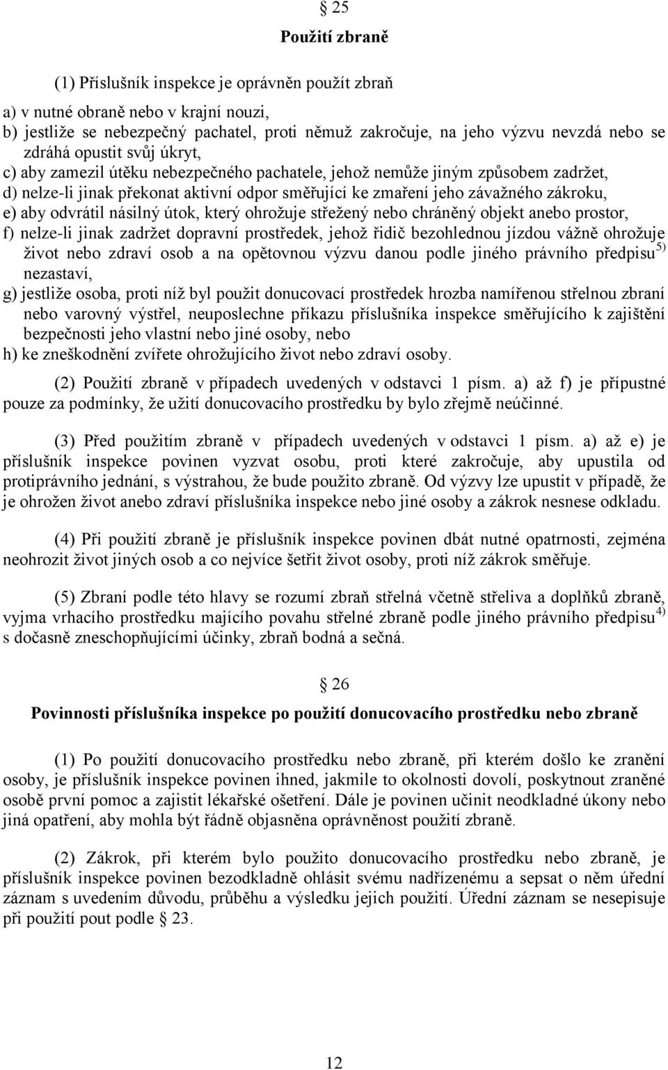 aby odvrátil násilný útok, který ohrožuje střežený nebo chráněný objekt anebo prostor, f) nelze-li jinak zadržet dopravní prostředek, jehož řidič bezohlednou jízdou vážně ohrožuje život nebo zdraví