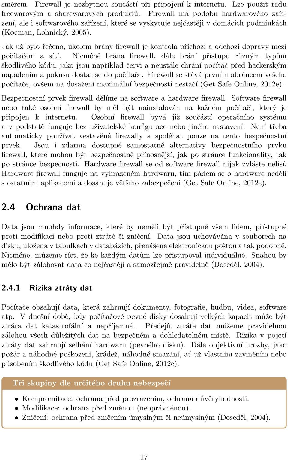 Jak už bylo řečeno, úkolem brány firewall je kontrola příchozí a odchozí dopravy mezi počítačem a sítí.