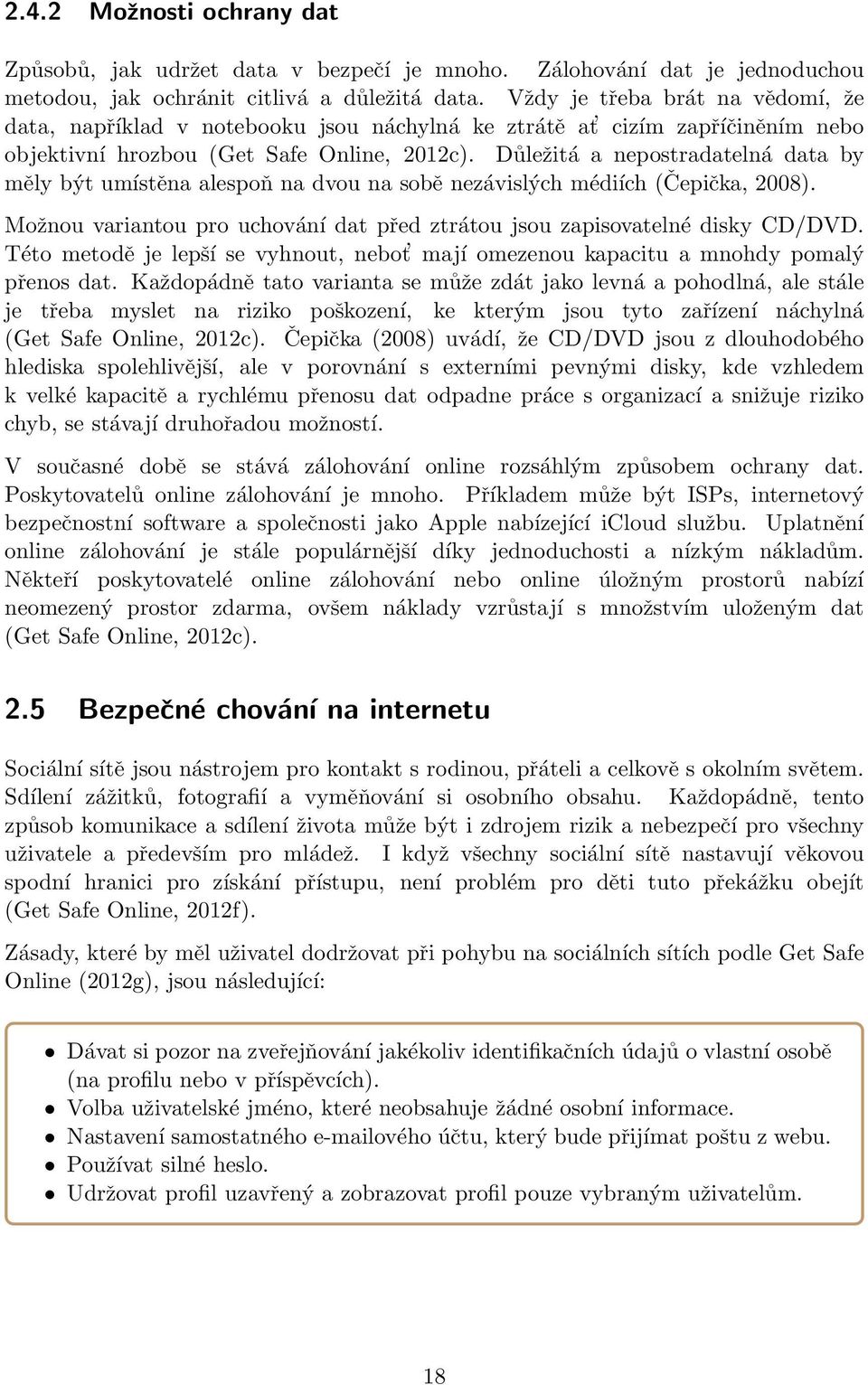 Důležitá a nepostradatelná data by měly být umístěna alespoň na dvou na sobě nezávislých médiích (Čepička, 2008). Možnou variantou pro uchování dat před ztrátou jsou zapisovatelné disky CD/DVD.