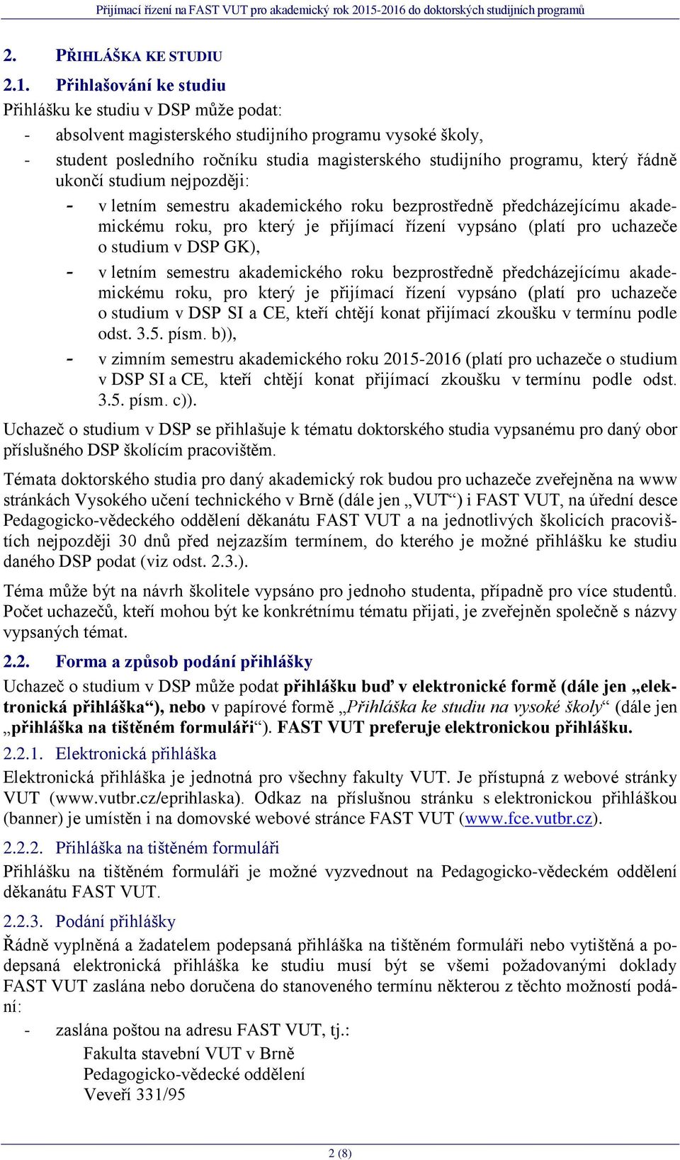 řádně ukončí studium nejpozději: - v letním semestru akademického roku bezprostředně předcházejícímu akademickému roku, pro který je přijímací řízení vypsáno (platí pro uchazeče o studium v DSP GK),