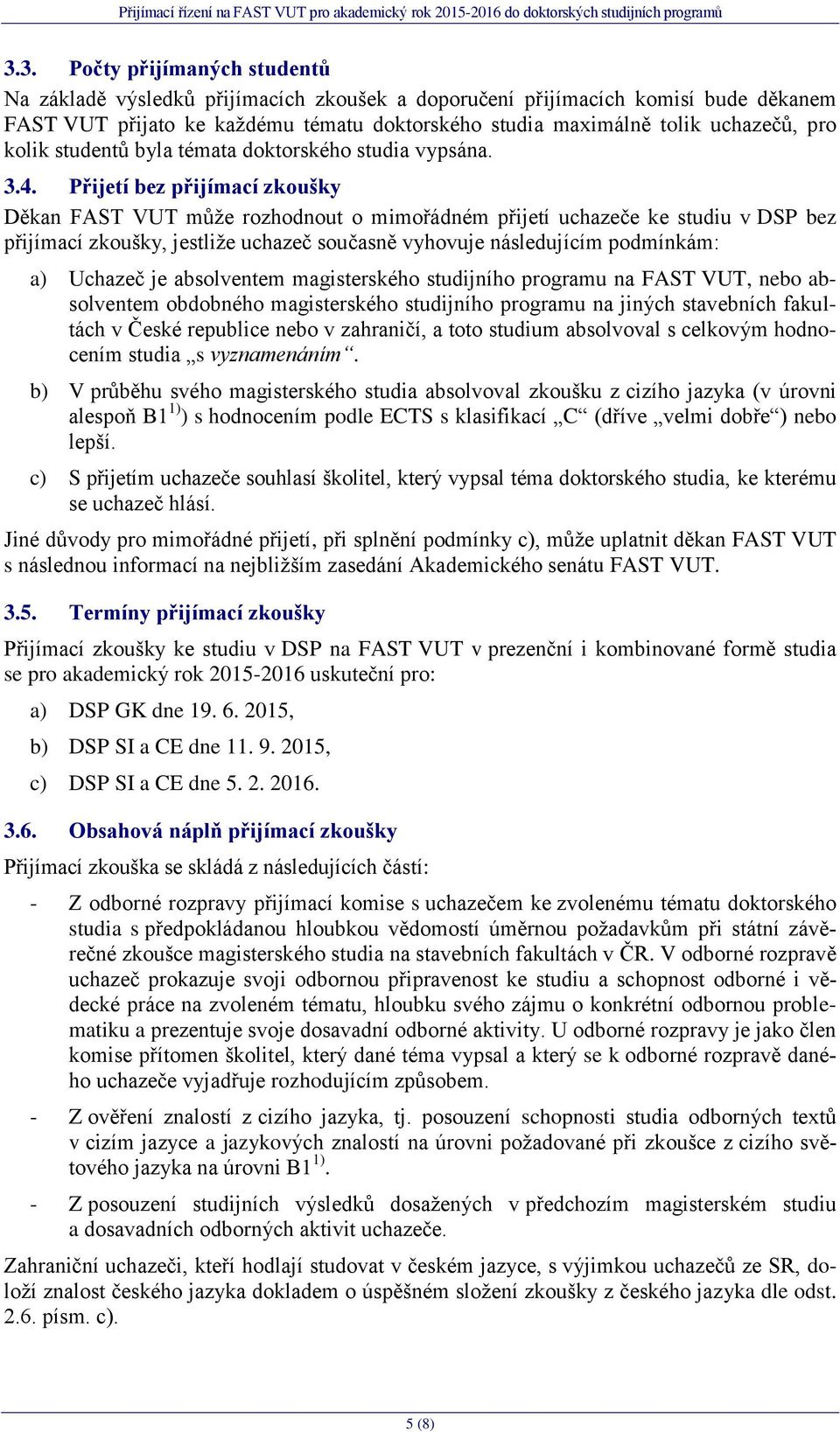 Přijetí bez přijímací zkoušky Děkan FAST VUT může rozhodnout o mimořádném přijetí uchazeče ke studiu v DSP bez přijímací zkoušky, jestliže uchazeč současně vyhovuje následujícím podmínkám: a) Uchazeč