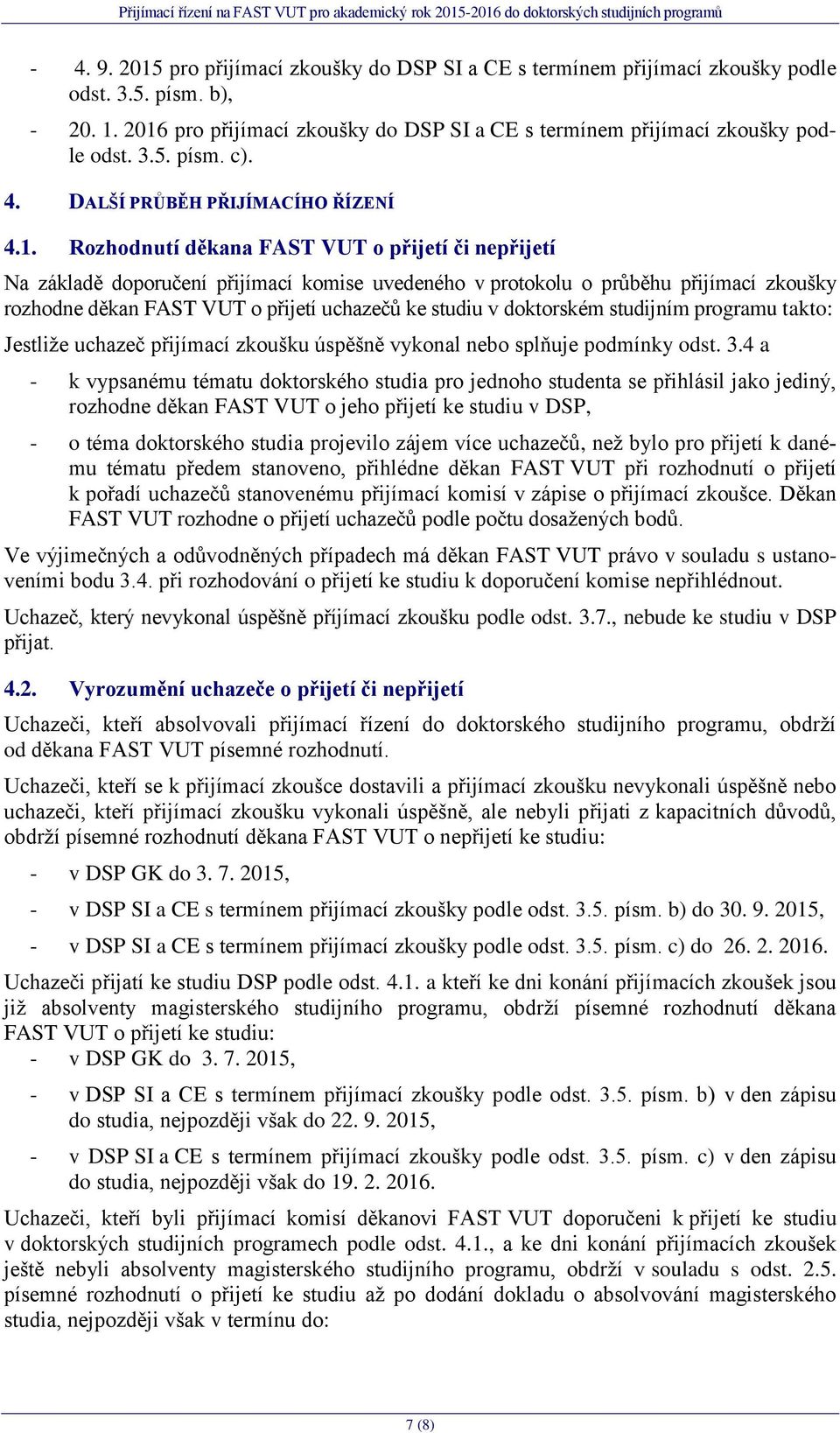 Rozhodnutí děkana FAST VUT o přijetí či nepřijetí Na základě doporučení přijímací komise uvedeného v protokolu o průběhu přijímací zkoušky rozhodne děkan FAST VUT o přijetí uchazečů ke studiu v