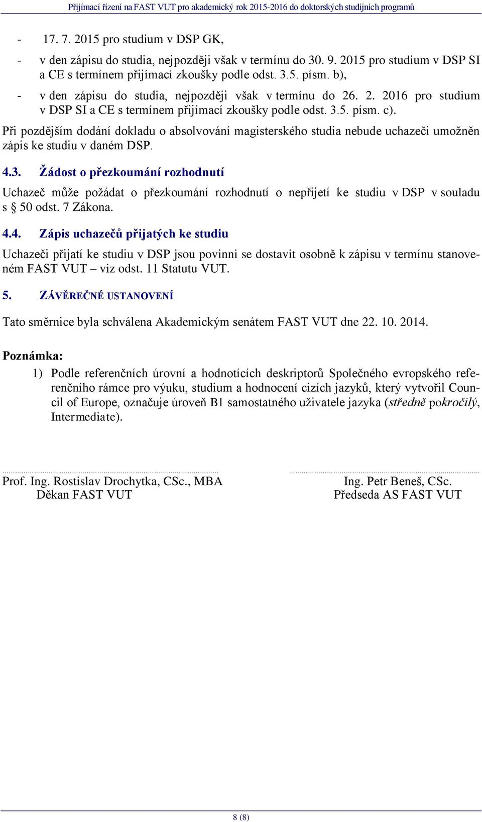 Při pozdějším dodání dokladu o absolvování magisterského studia nebude uchazeči umožněn zápis ke studiu v daném DSP. 4.3.