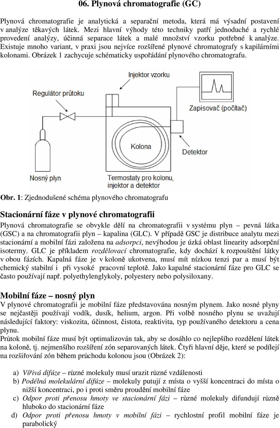 Existuje mnoho variant, v praxi jsou nejvíce rozšířené plynové chromatografy s kapilárními kolonami. Obrá