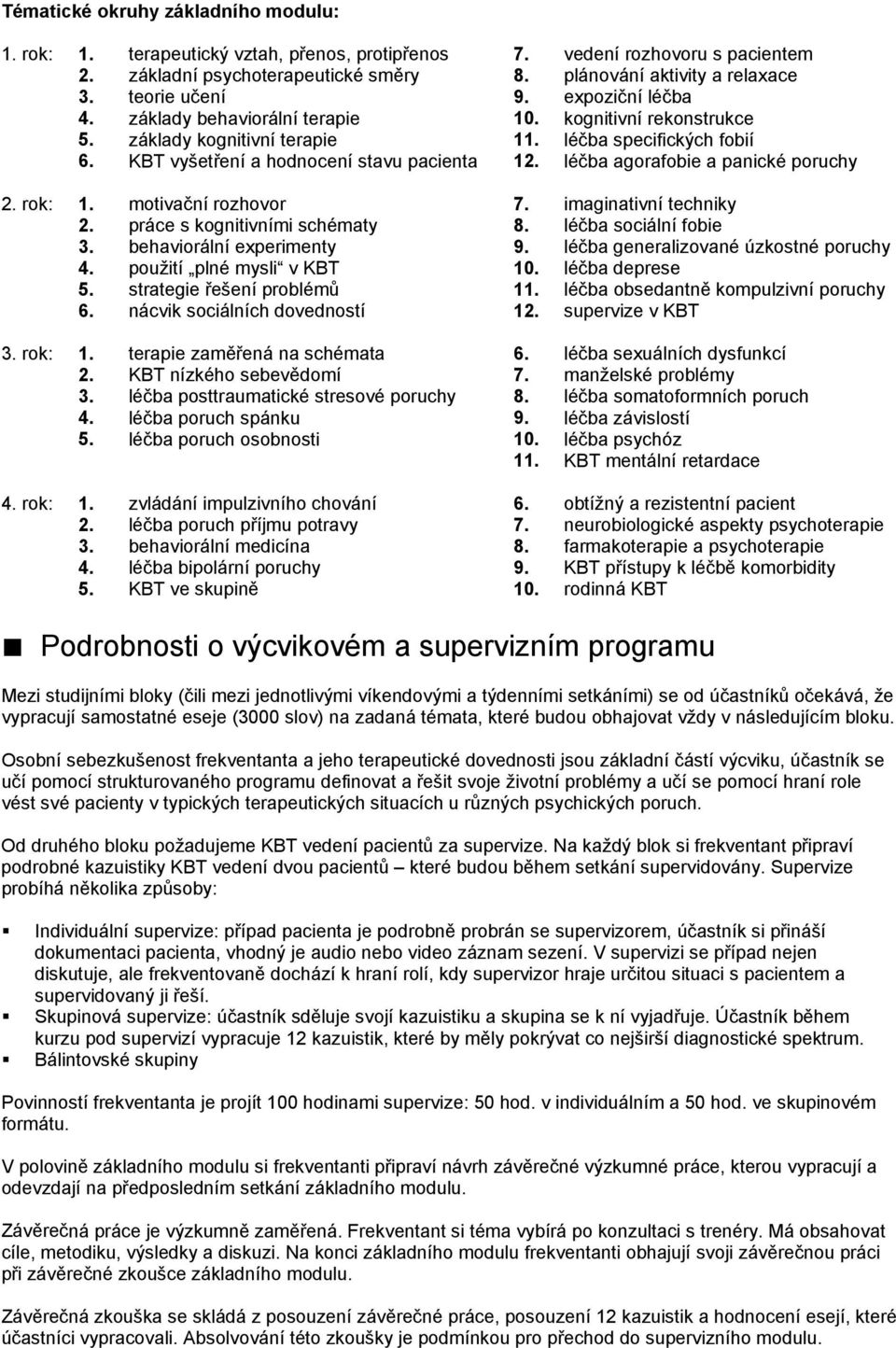 léčba agorafobie a panické poruchy 2. rok: 1. motivační rozhovor 7. imaginativní techniky 2. práce s kognitivními schématy 8. léčba sociální fobie 3. behaviorální experimenty 9.