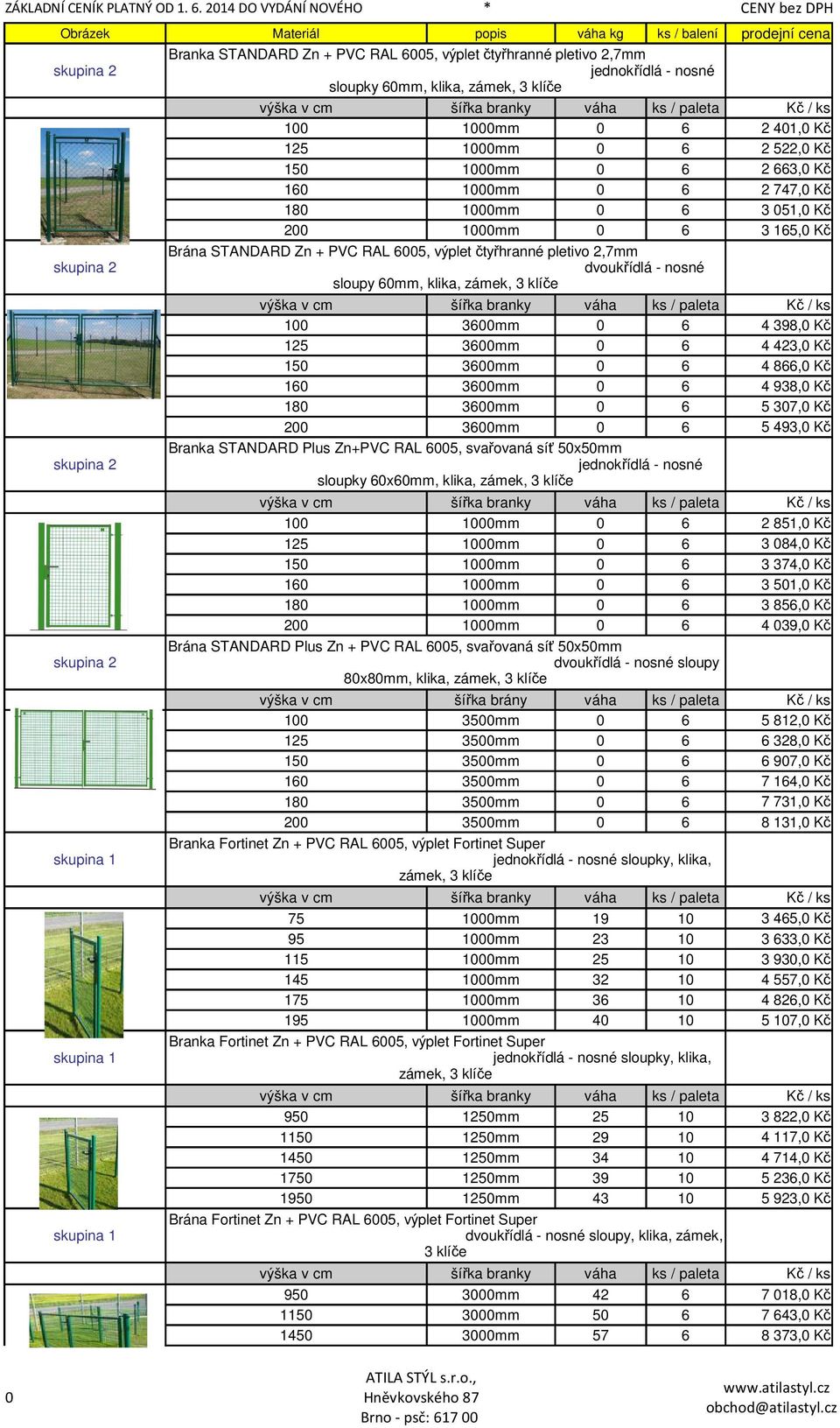 výška v cm šířka branky váha ks / paleta Kč / ks 1 36mm 6 125 36mm 6 15 36mm 6 16 36mm 6 18 36mm 6 2 36mm 6 Branka STANDARD Plus Zn+PVC RAL 65, svařovaná síť 5x5mm jednokřídlá - nosné sloupky 6x6mm,