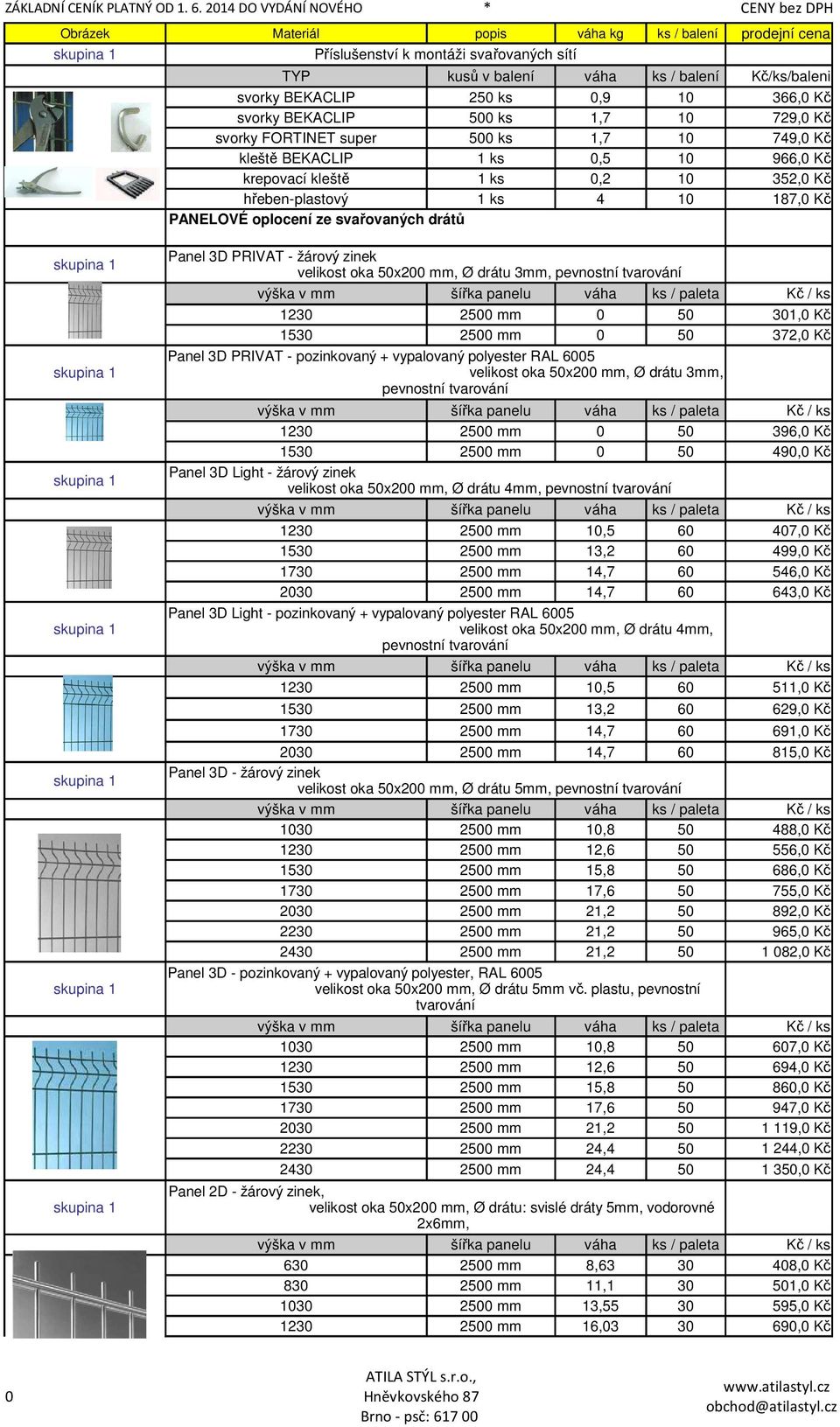 3mm, pevnostní tvarování 123 25 mm 5 31, Kč 153 25 mm 5 372, Kč Panel 3D PRIVAT - pozinkovaný + vypalovaný polyester RAL 65 velikost oka 5x2 mm, Ø drátu 3mm, pevnostní tvarování 123 25 mm 5 396, Kč