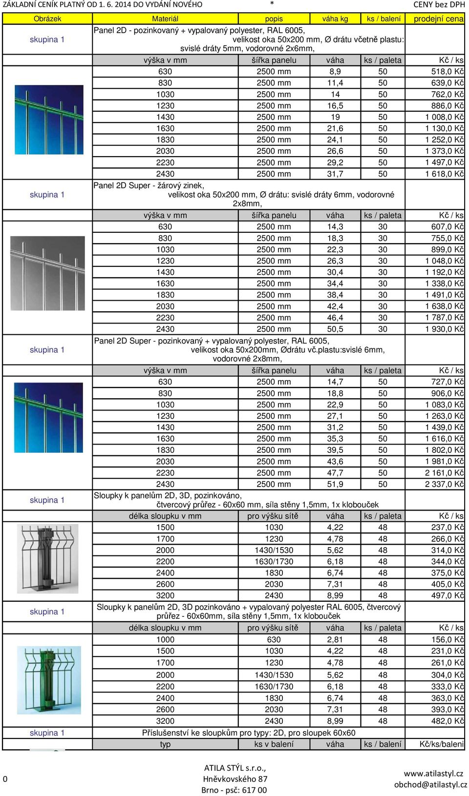 - žárový zinek, velikost oka 5x2 mm, Ø drátu: svislé dráty 6mm, vodorovné 2x8mm, 63 25 mm 14,3 3 67, Kč 83 25 mm 18,3 3 755, Kč 13 25 mm 22,3 3 899, Kč 123 25 mm 26,3 3 143 25 mm 3,4 3 163 25 mm 34,4