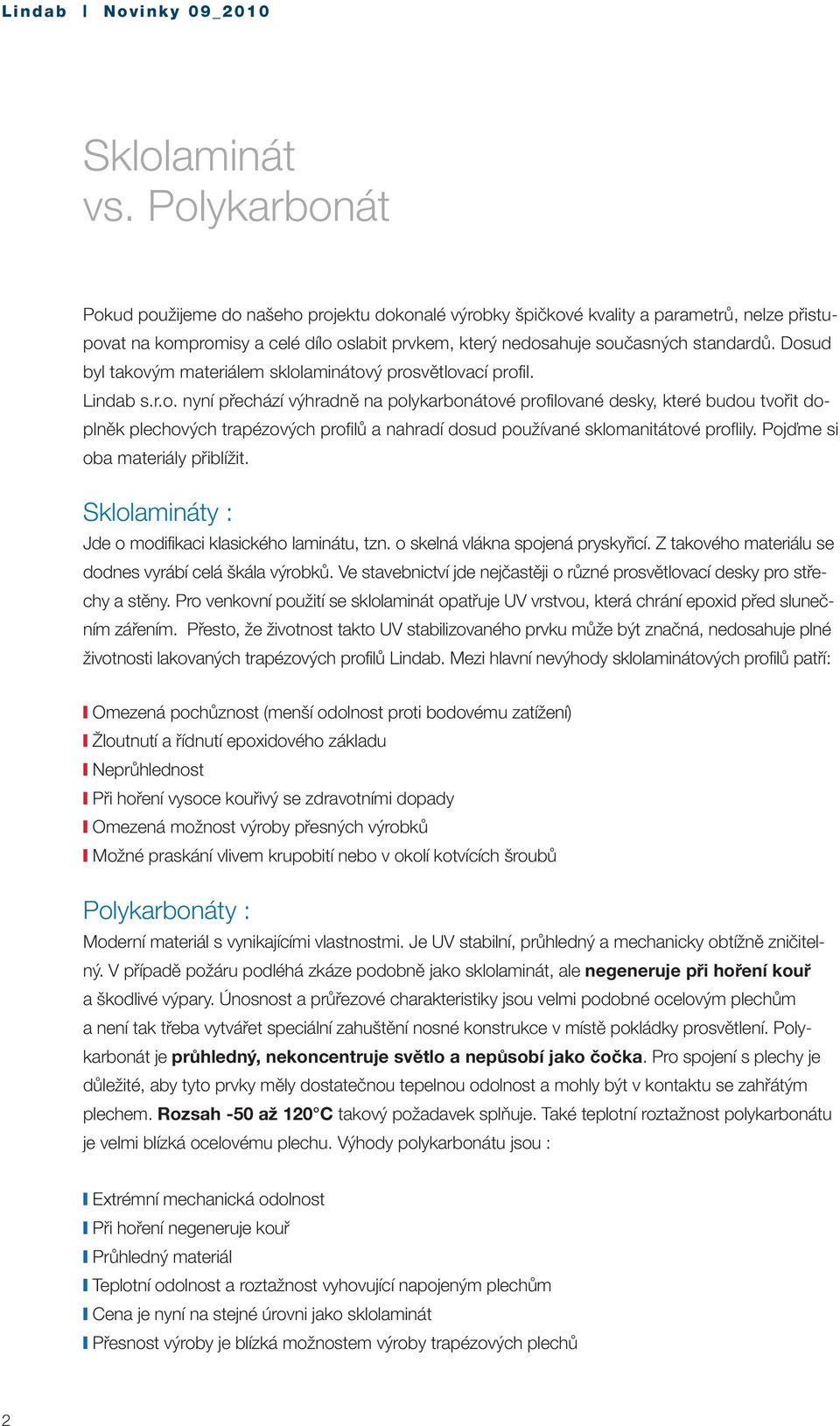 Dosud byl takovým materiálem sklolaminátový prosvětlovací profil. Lindab s.r.o. nyní přechází výhradně na polykarbonátové profilované desky, které budou tvořit doplněk plechových trapézových profilů a nahradí dosud používané sklomanitátové proflily.