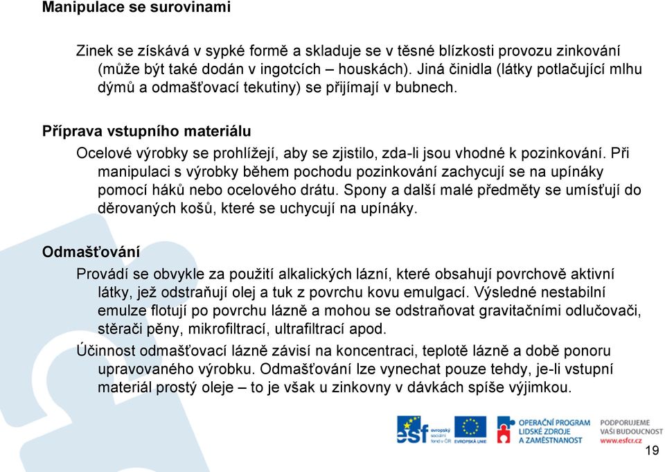 Při manipulaci s výrobky během pochodu pozinkování zachycují se na upínáky pomocí háků nebo ocelového drátu. Spony a další malé předměty se umísťují do děrovaných košů, které se uchycují na upínáky.