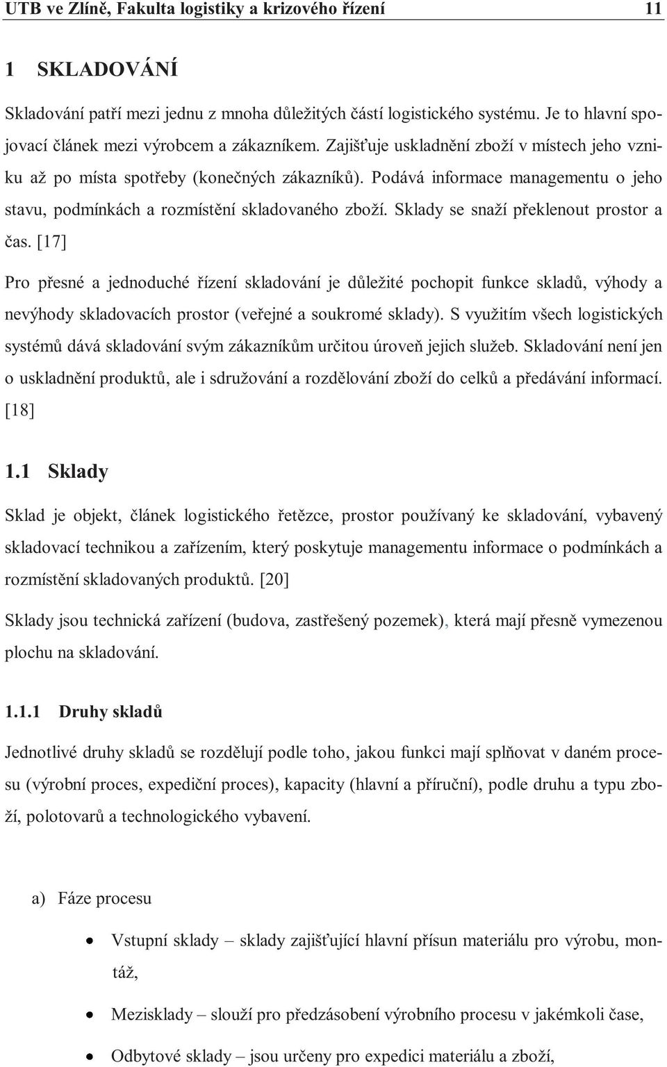 Sklady se snaží překlenout prostor a čas. [17] Pro přesné a jednoduché řízení skladování je důležité pochopit funkce skladů, výhody a nevýhody skladovacích prostor (veřejné a soukromé sklady).