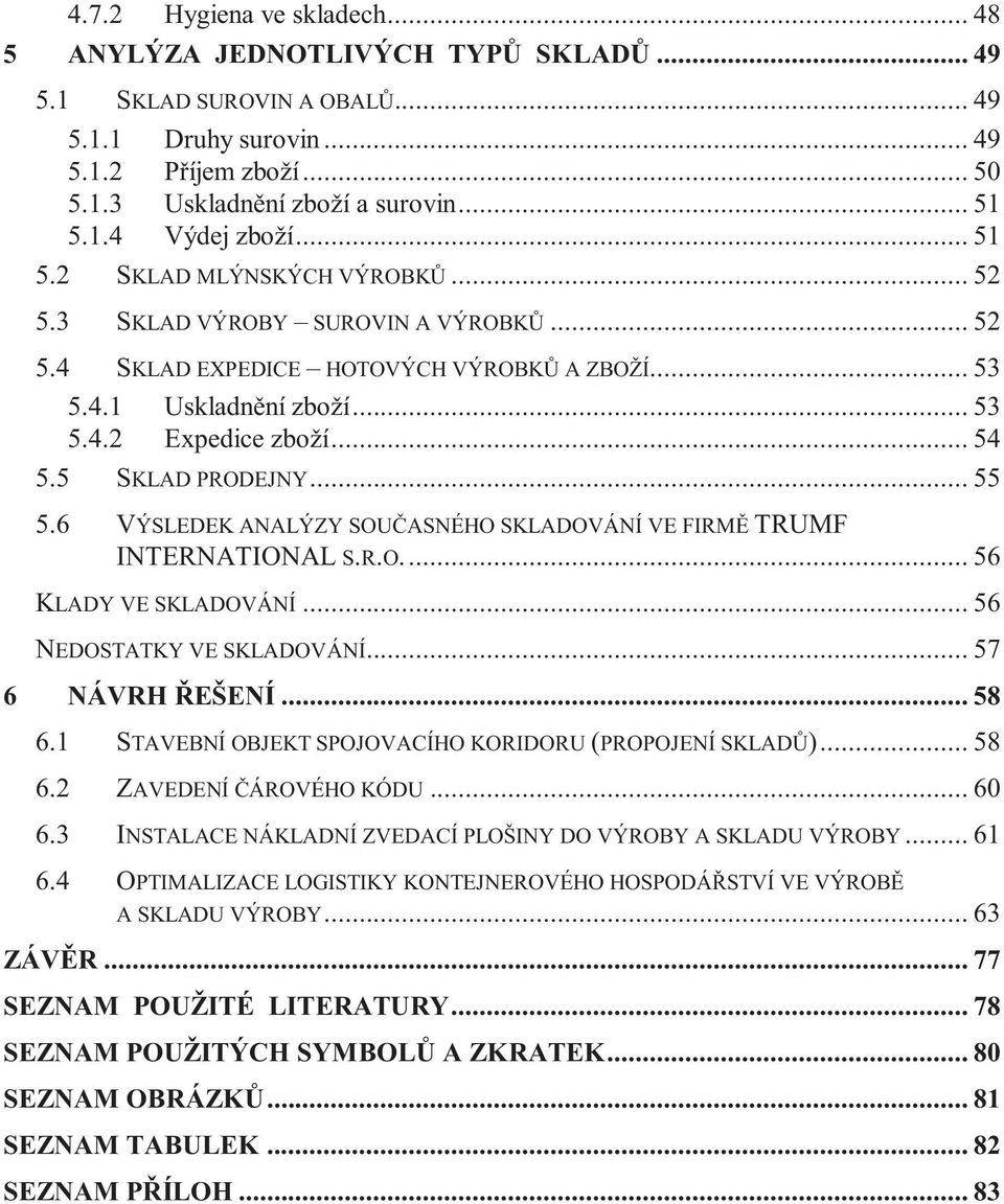 5 SKLAD PRODEJNY... 55 5.6 VÝSLEDEK ANALÝZY SOUČASNÉHO SKLADOVÁNÍ VE FIRMĚ TRUMF INTERNATIONAL S.R.O.... 56 KLADY VE SKLADOVÁNÍ... 56 NEDOSTATKY VE SKLADOVÁNÍ... 57 6 NÁVRH ŘEŠENÍ... 58 6.