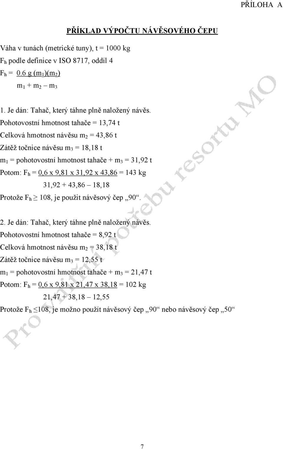 Pohotovostní hmotnost tahače = 13,74 t Celková hmotnost návěsu m 2 = 43,86 t Zátěž točnice návěsu m 3 = 18,18 t m 1 = pohotovostní hmotnost tahače + m 3 = 31,92 t Potom: F h = 0,6 x 9,81 x 31,92 x