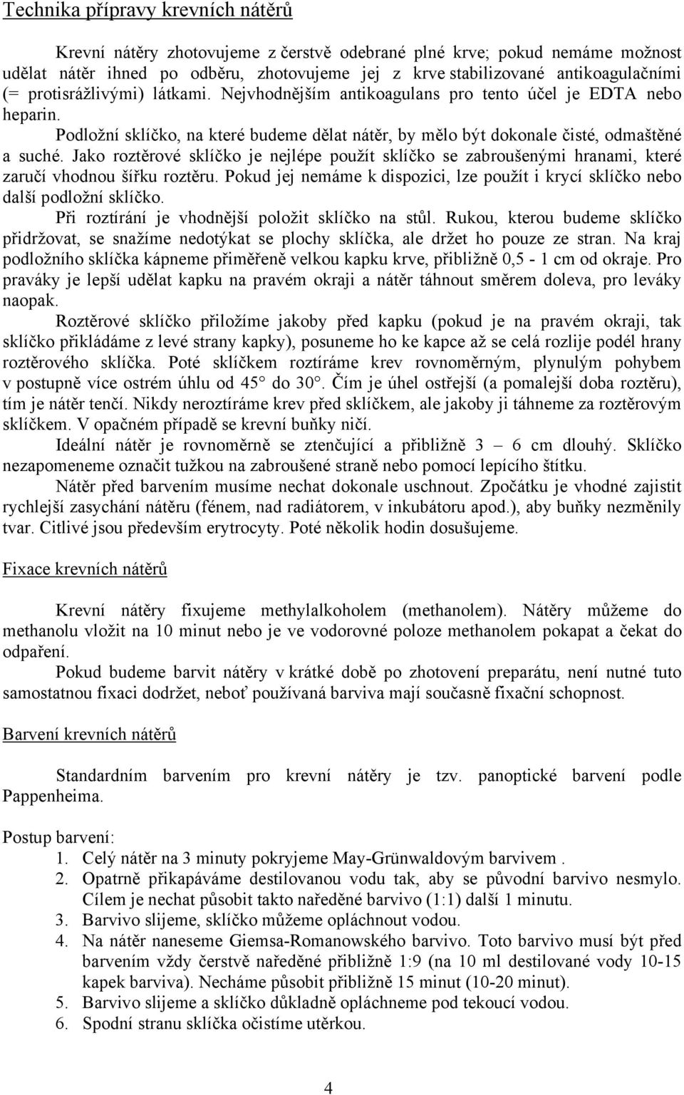 Jako roztěrové sklíčko je nejlépe použít sklíčko se zabroušenými hranami, které zaručí vhodnou šířku roztěru. Pokud jej nemáme k dispozici, lze použít i krycí sklíčko nebo další podložní sklíčko.