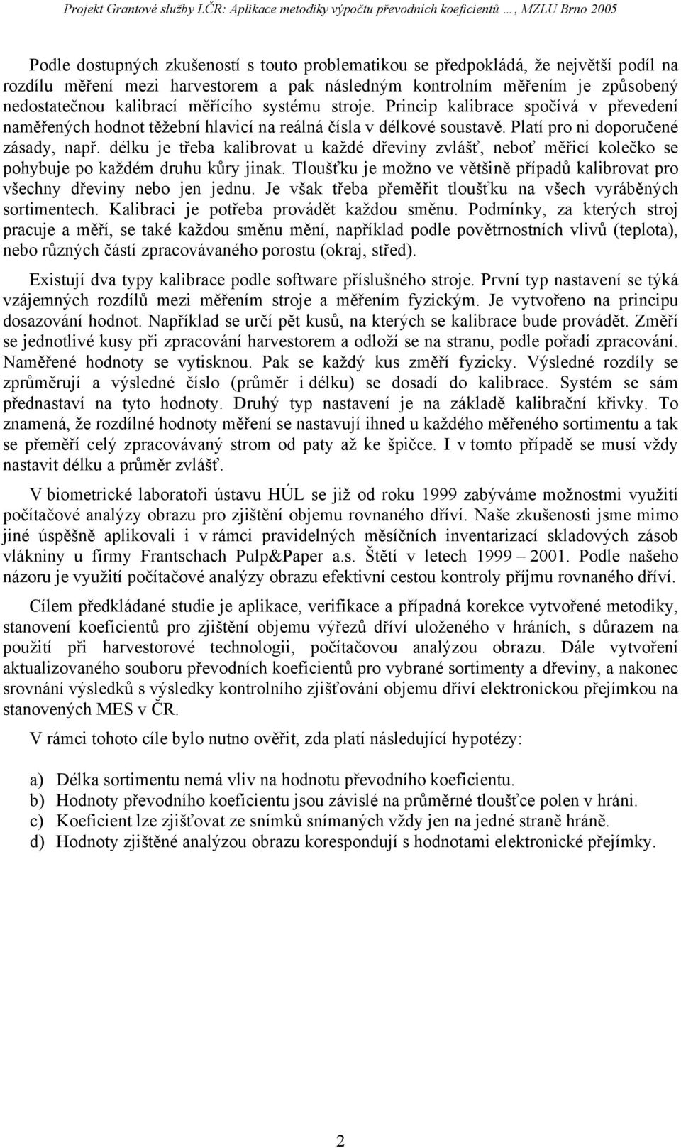 délku je třeba kalibrovat u každé dřeviny zvlášť, neboť měřicí kolečko se pohybuje po každém druhu kůry jinak. Tloušťku je možno ve většině případů kalibrovat pro všechny dřeviny nebo jen jednu.