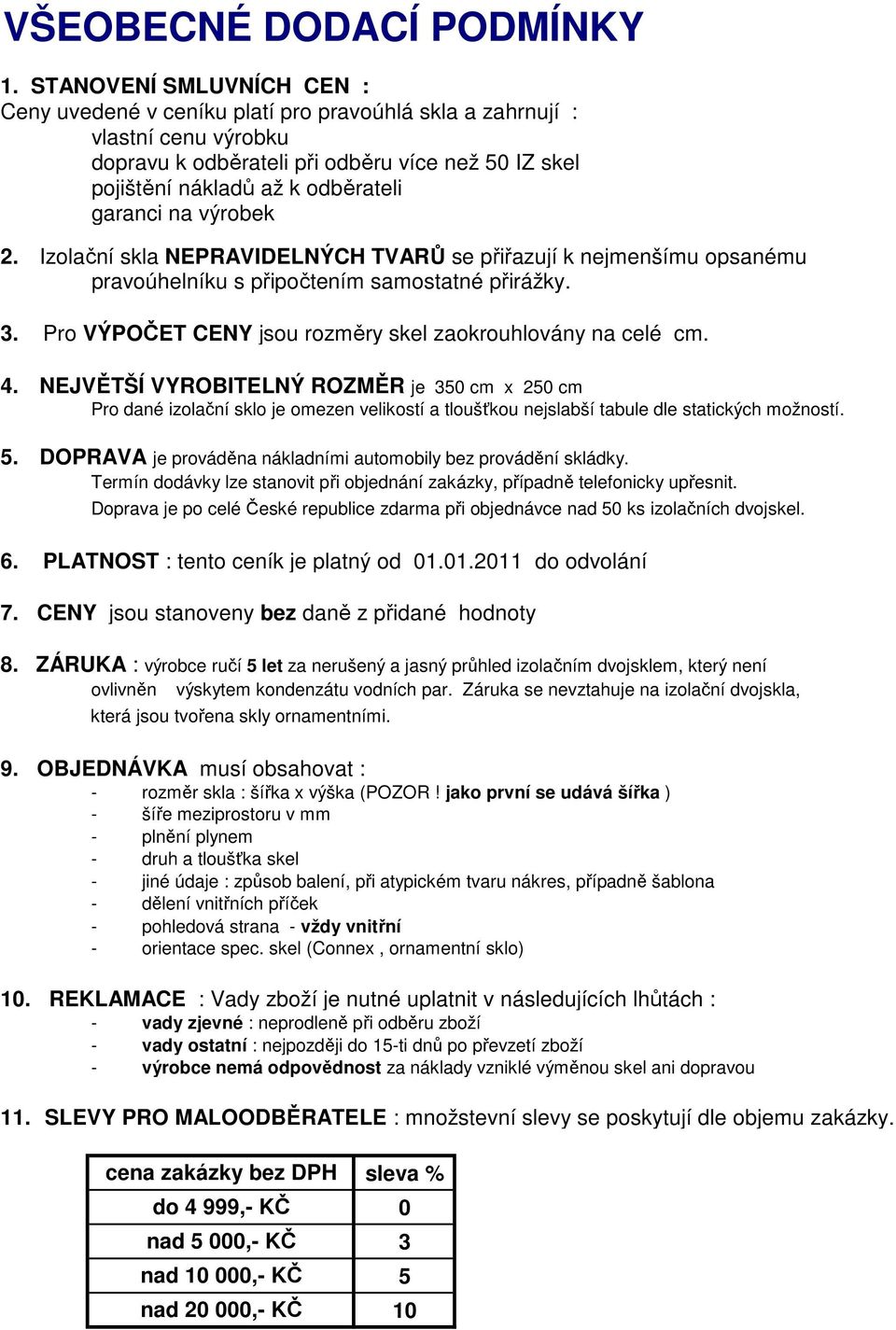 garanci na výrobek 2. Izolační skla NEPRAVIDELNÝCH TVARŮ se přiřazují k nejmenšímu opsanému pravoúhelníku s připočtením samostatné přirážky. 3.