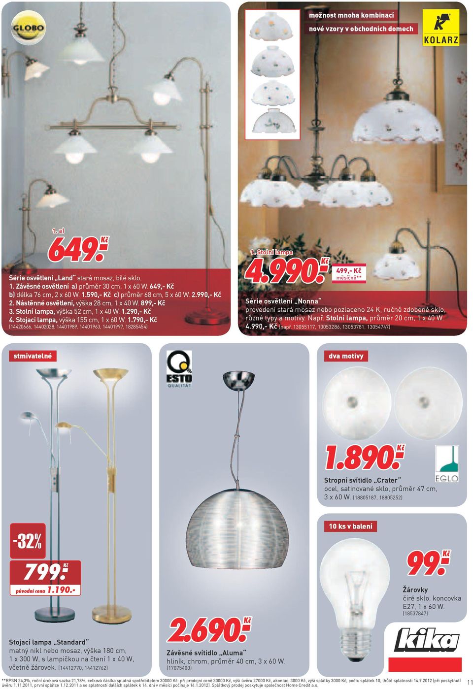 Stolní lampa 4.990. Ḵč 499,- Kč Série osvětlení Nonna provedení stará mosaz nebo pozlaceno 24 K, ručně zdobené sklo, různé typy a motivy. Např. Stolní lampa, průměr 20 cm, 1 x 40 W. 4.990,- Kč (např.