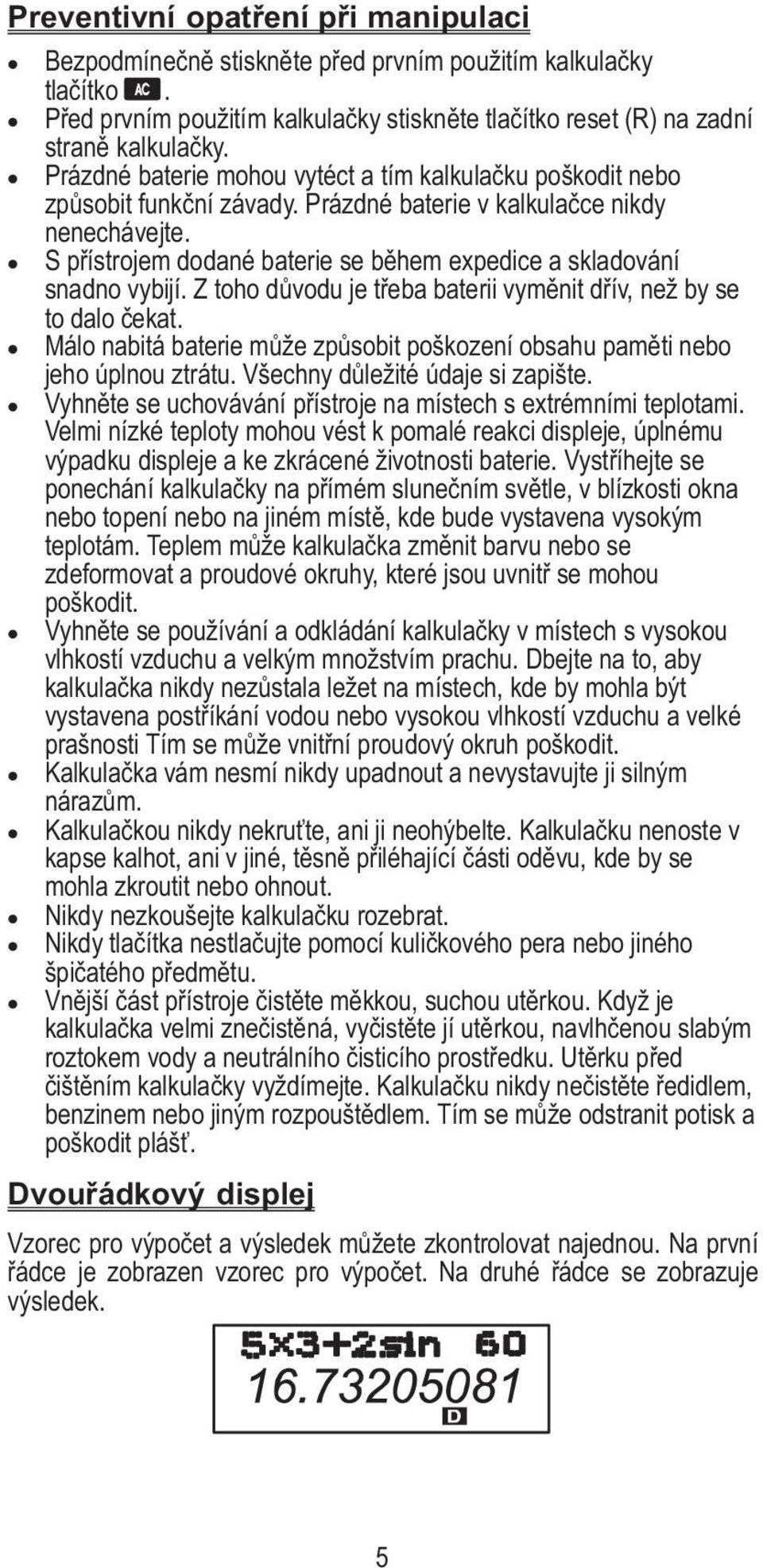 S přístrojem dodané baterie se během expedice a skladování snadno vybijí. Z toho důvodu je třeba baterii vyměnit dřív, než by se to dalo čekat.