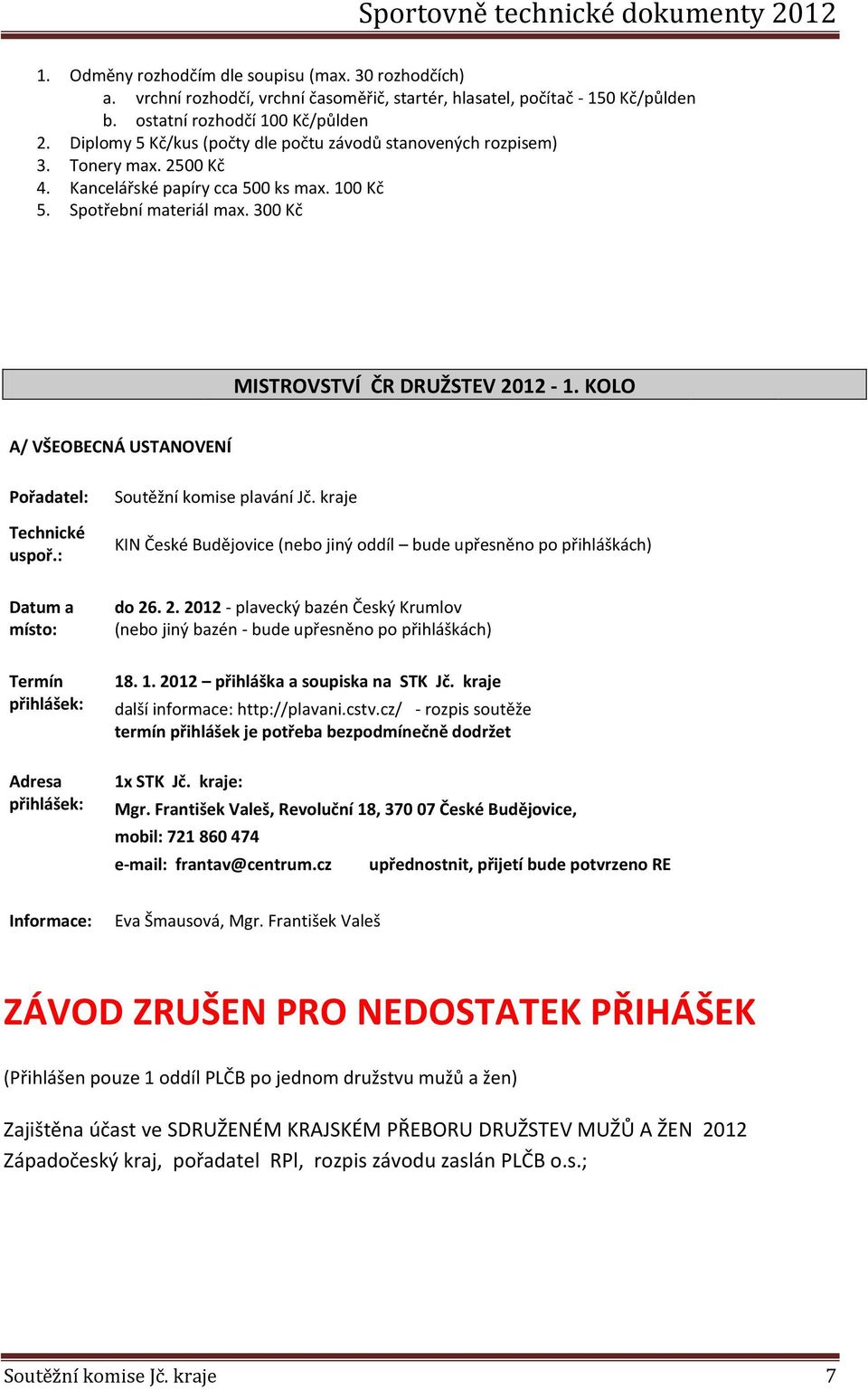 KOLO A/ VŠEOBECNÁ USTANOVENÍ Pořadatel: Technické uspoř.: Soutěžní komise plavání Jč. kraje KIN České Budějovice (nebo jiný oddíl bude upřesněno po přihláškách) Datum a místo: do 26