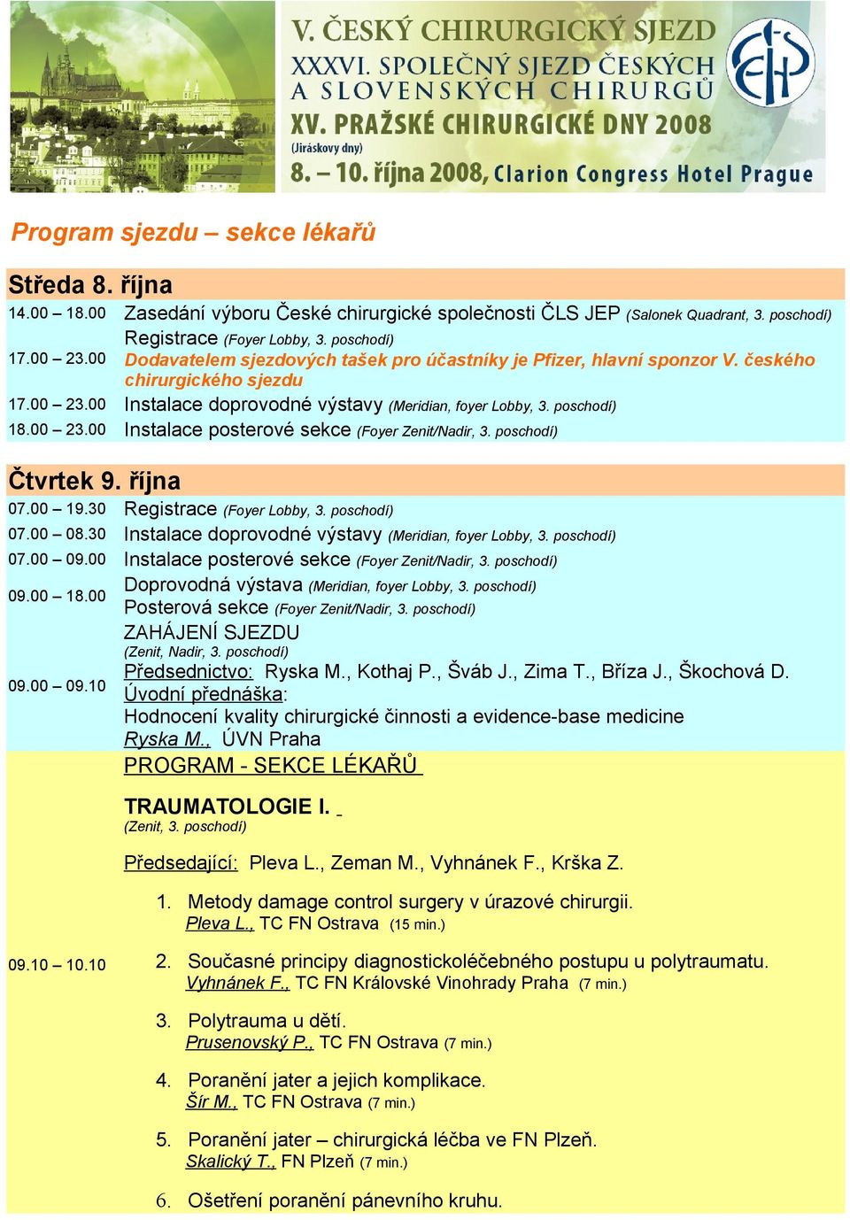 poschodí) Čtvrtek 9. října 07.00 19.30 Registrace (Foyer Lobby, 3. poschodí) 07.00 08.30 Instalace doprovodné výstavy (Meridian, foyer Lobby, 3. poschodí) 07.00 09.