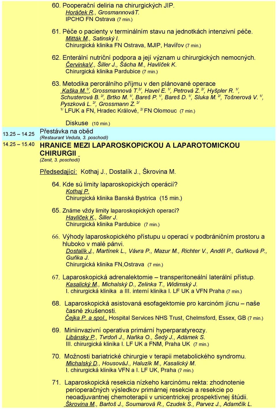 Chirurgická klinika Pardubice (7 min.) 63. Metodika perorálního příjmu v den plánované operace Kaška M. 1/, Grossmannová T. 2/, Havel E. 1/, Petrová Z. 2/, Hyšpler R. 1/, Schusterová B. 2/, Brtko M.