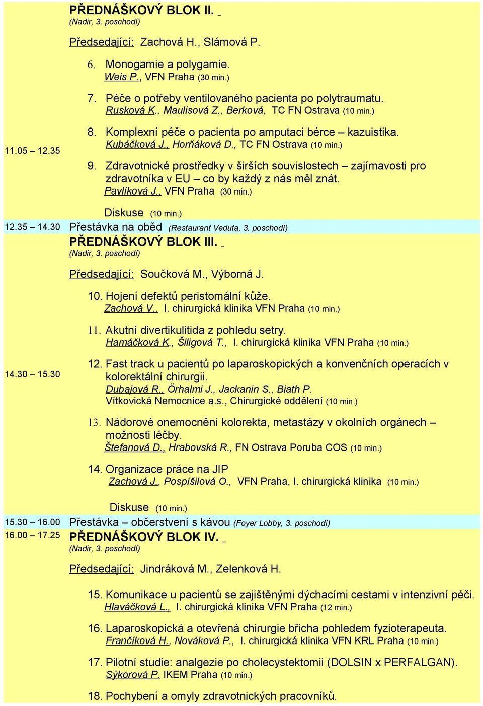 Zdravotnické prostředky v širších souvislostech zajímavosti pro zdravotníka v EU co by každý z nás měl znát. Pavlíková J., VFN Praha (30 min.) 12.35 14.30 Přestávka na oběd (Restaurant Veduta, 3.
