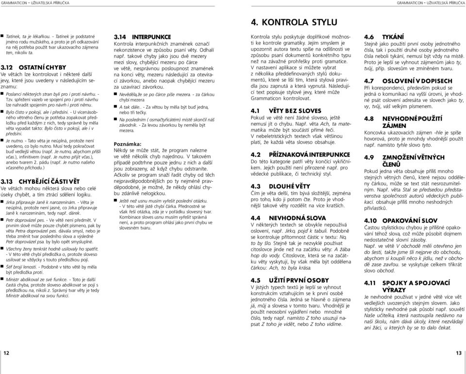 spřežení vazeb ve spojení pro i proti návrhu lze nahradit spojením pro návrh i proti němu. Bylo čisto v pokoji, ale i předsíni.