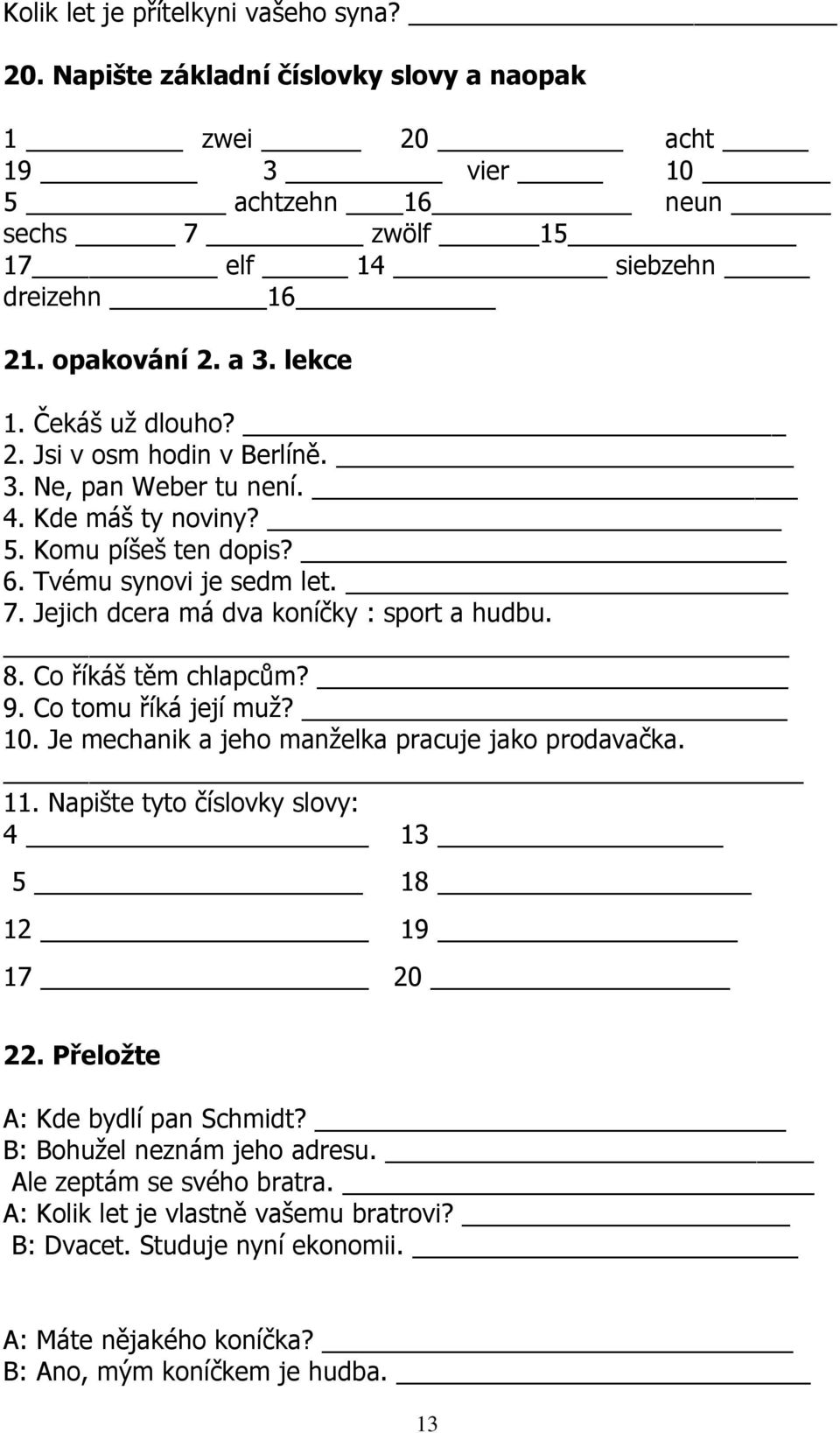 Jejich dcera má dva koníčky : sport a hudbu. 8. Co říkáš těm chlapcům? 9. Co tomu říká její muž? 10. Je mechanik a jeho manželka pracuje jako prodavačka. 11.