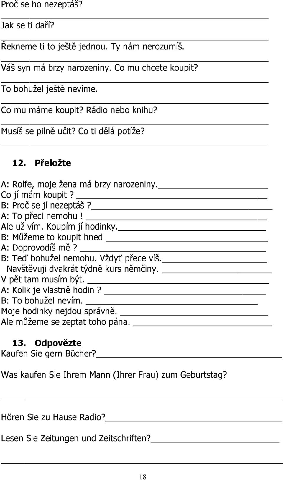 B: Můžeme to koupit hned A: Doprovodíš mě? B: Teď bohužel nemohu. Vždyť přece víš. Navštěvuji dvakrát týdně kurs němčiny. V pět tam musím být. A: Kolik je vlastně hodin? B: To bohužel nevím.