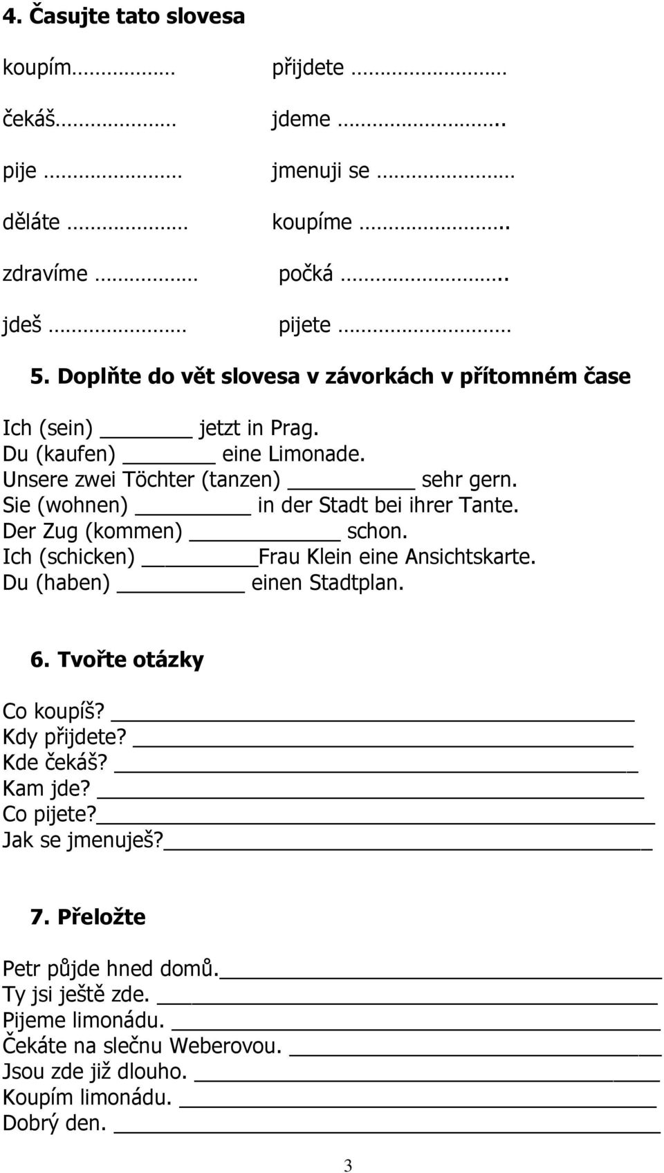 Sie (wohnen) in der Stadt bei ihrer Tante. Der Zug (kommen) schon. Ich (schicken) Frau Klein eine Ansichtskarte. Du (haben) einen Stadtplan. 6.