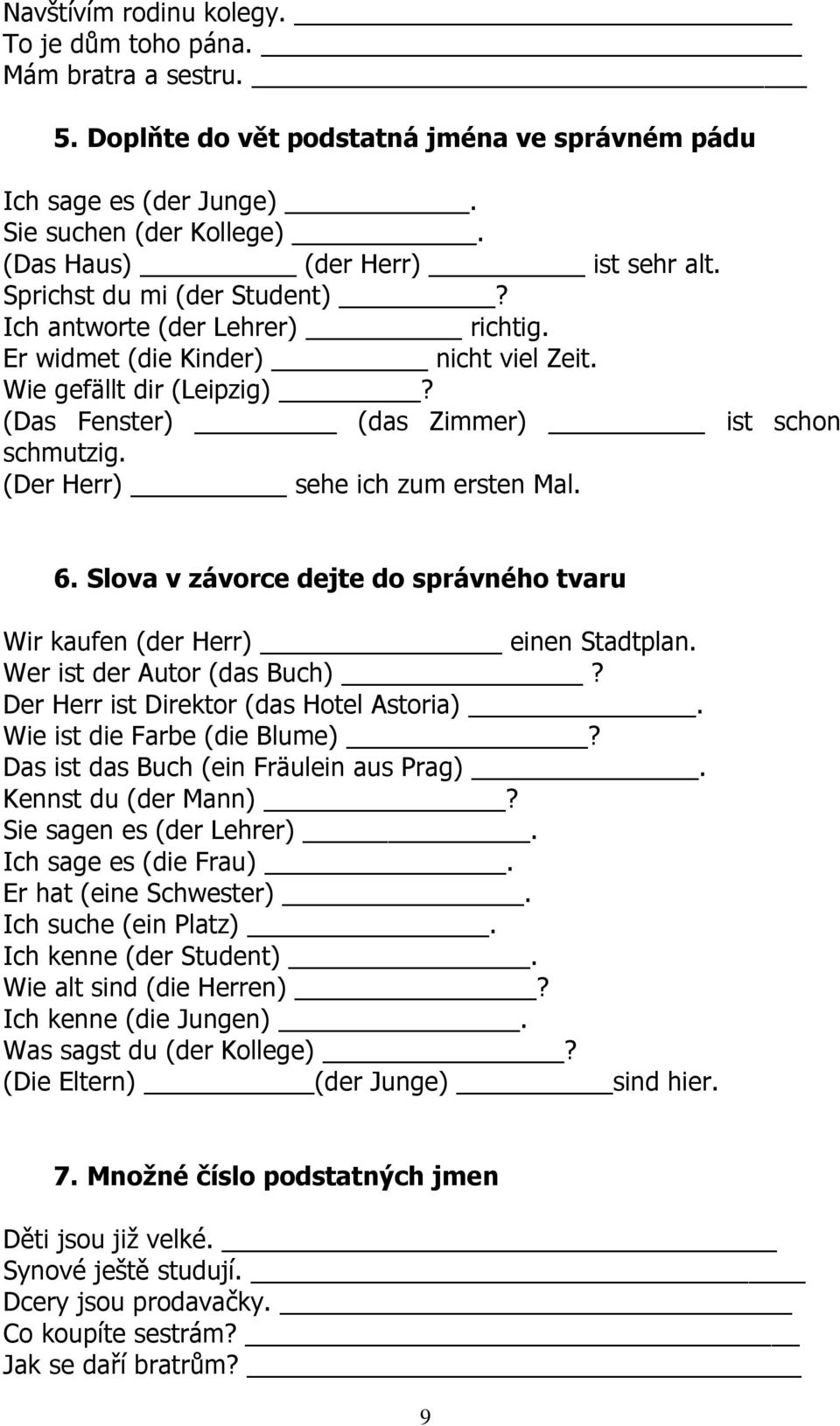 (Das Fenster) (das Zimmer) ist schon schmutzig. (Der Herr) sehe ich zum ersten Mal. 6. Slova v závorce dejte do správného tvaru Wir kaufen (der Herr) einen Stadtplan. Wer ist der Autor (das Buch)?