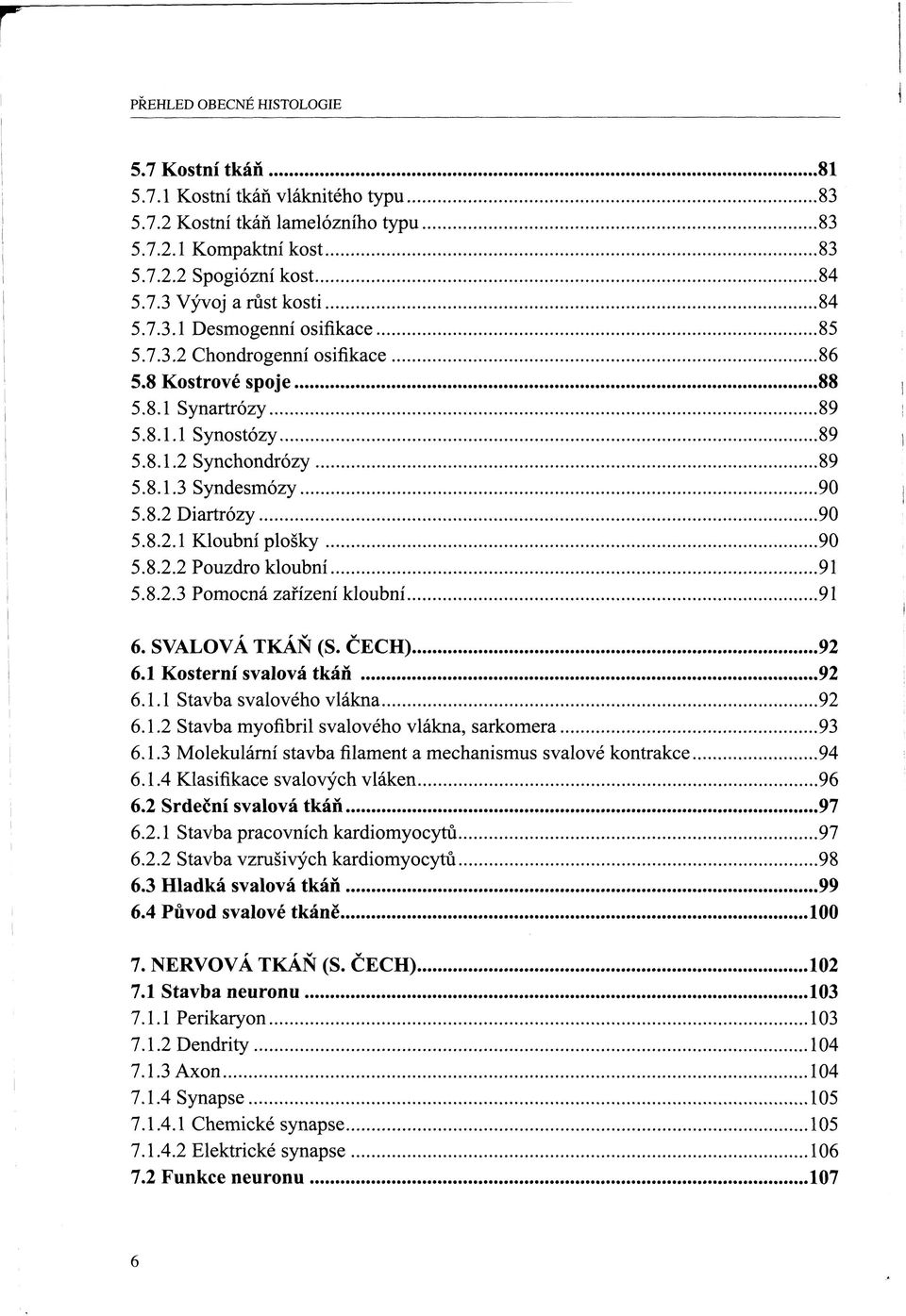 8.2.3 Pomocná zařízení kloubní 91 6. SVALOVÁ TKÁŇ (S. ČECH) 92 6.1 Kosterní svalová tkáň 92 6.1.1 Stavba svalového vlákna 92 6.1.2 Stavba myofibril svalového vlákna, sarkomera 93 6.1.3 Molekulární stavbafilamenta mechanismus svalové kontrakce 94 6.