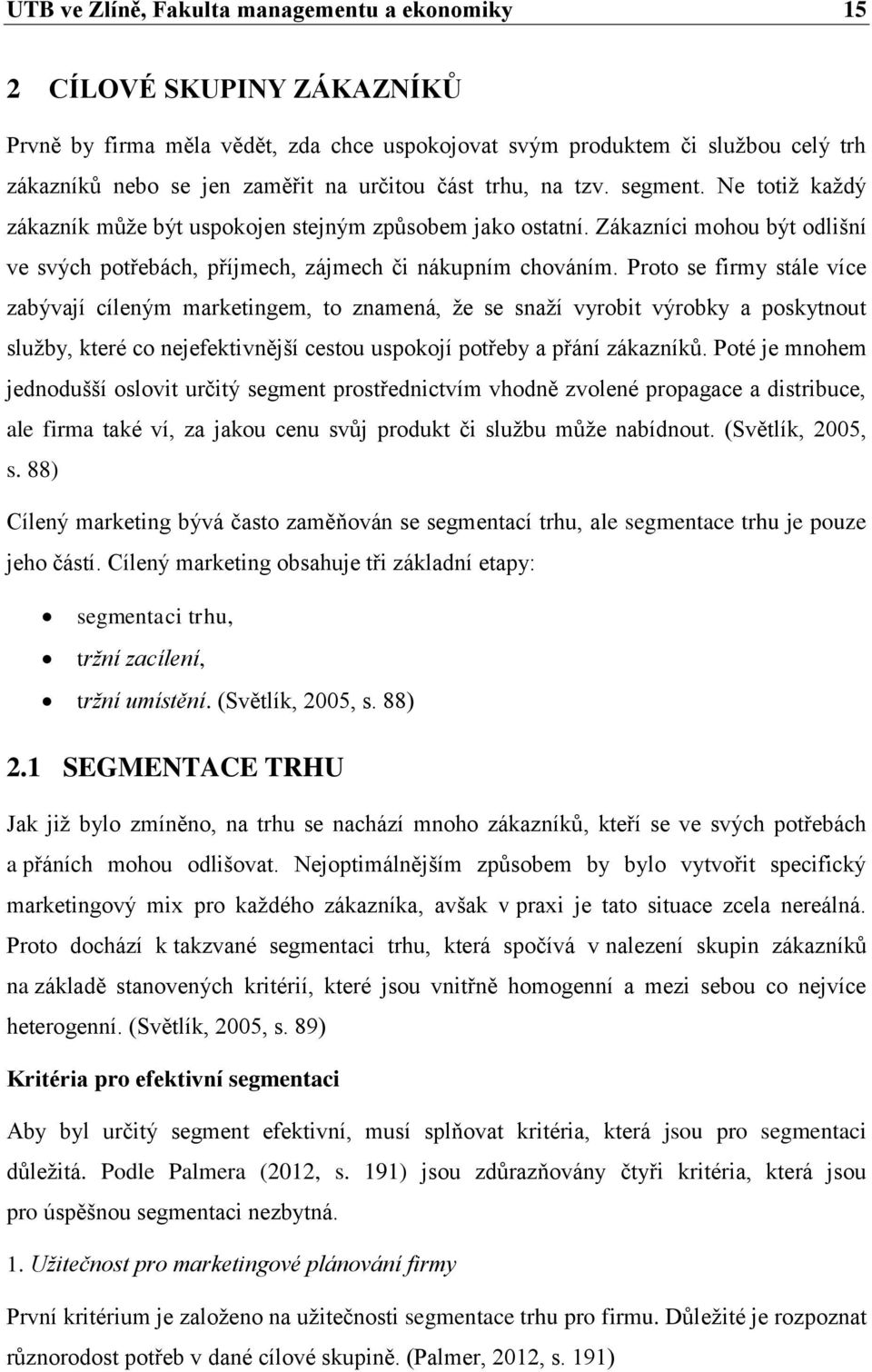 Proto se firmy stále více zabývají cíleným marketingem, to znamená, že se snaží vyrobit výrobky a poskytnout služby, které co nejefektivnější cestou uspokojí potřeby a přání zákazníků.