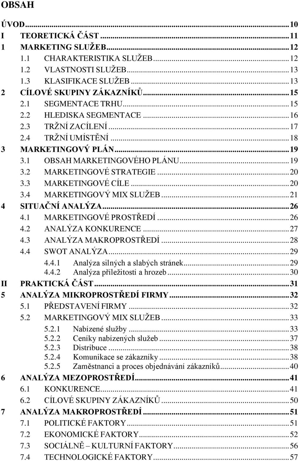 3 MARKETINGOVÉ CÍLE... 20 3.4 MARKETINGOVÝ MIX SLUŽEB... 21 4 SITUAČNÍ ANALÝZA... 26 4.1 MARKETINGOVÉ PROSTŘEDÍ... 26 4.2 ANALÝZA KONKURENCE... 27 4.3 ANALÝZA MAKROPROSTŘEDÍ... 28 4.4 SWOT ANALÝZA.