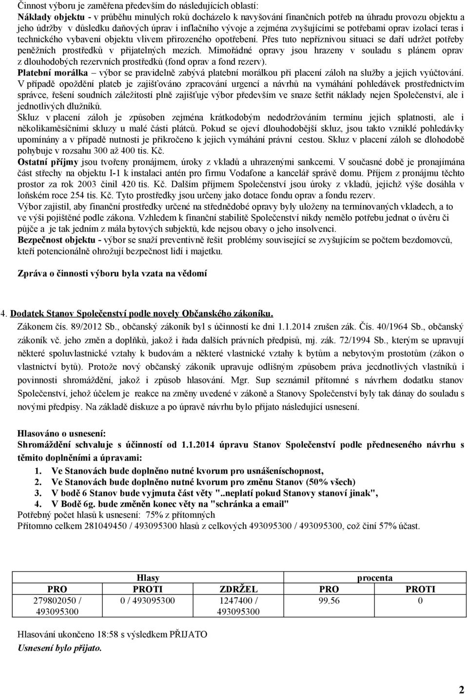 Přes tuto nepříznivou situaci se daří udržet potřeby peněžních prostředků v přijatelných mezích.
