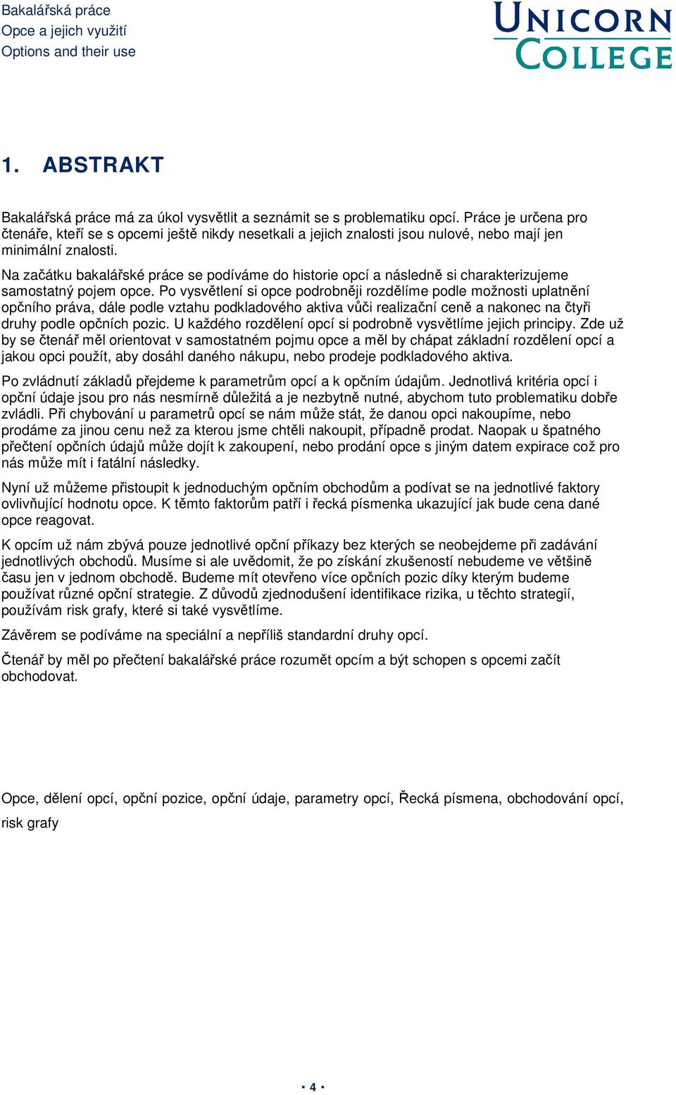 Na začátku bakalářské práce se podíváme do historie opcí a následně si charakterizujeme samostatný pojem opce.