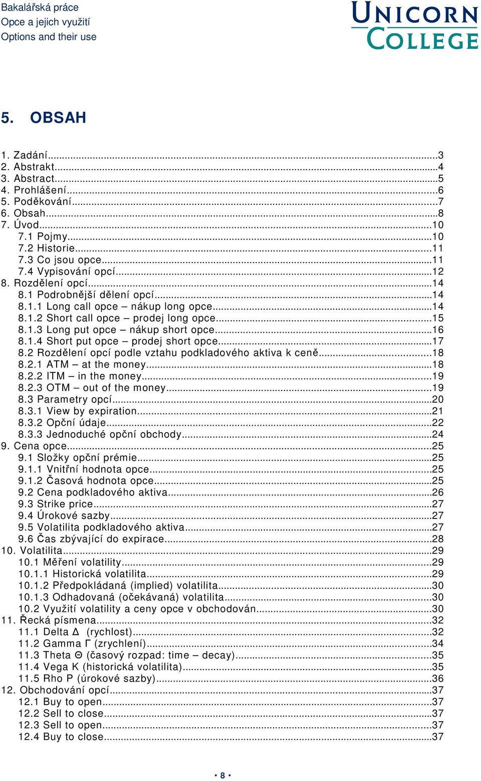 ..17 8.2 Rozdělení opcí podle vztahu podkladového aktiva k ceně...18 8.2.1 ATM at the money...18 8.2.2 ITM in the money...19 8.2.3 OTM out of the money...19 8.3 Parametry opcí...20 8.3.1 View by expiration.