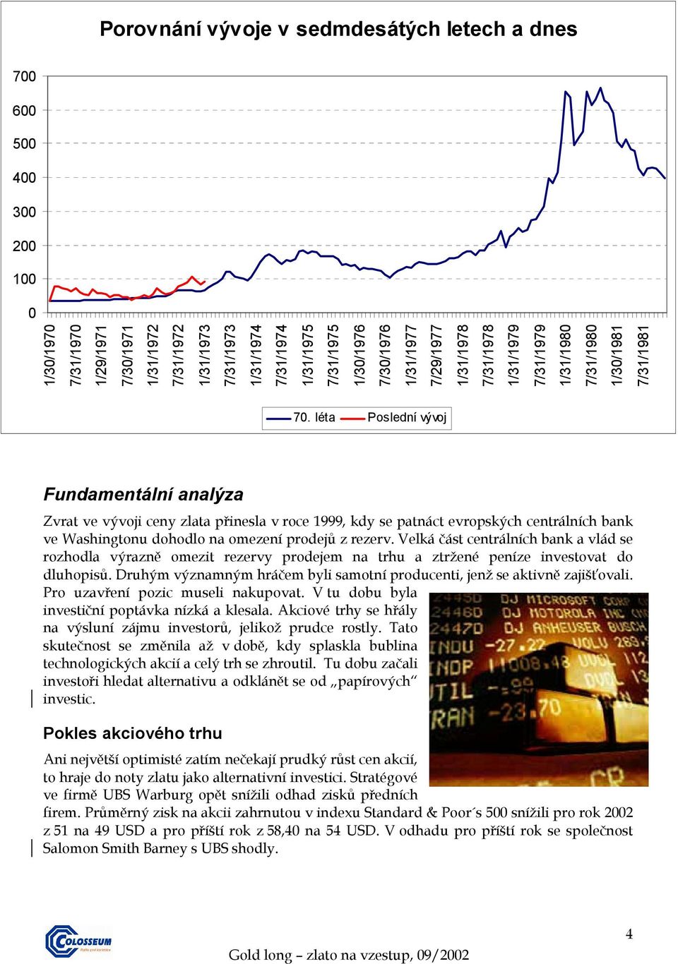 léta Poslední vývoj Fundamentální analýza Zvrat ve vývoji ceny zlata přinesla v roce 1999, kdy se patnáct evropských centrálních bank ve Washingtonu dohodlo na omezení prodejů z rezerv.