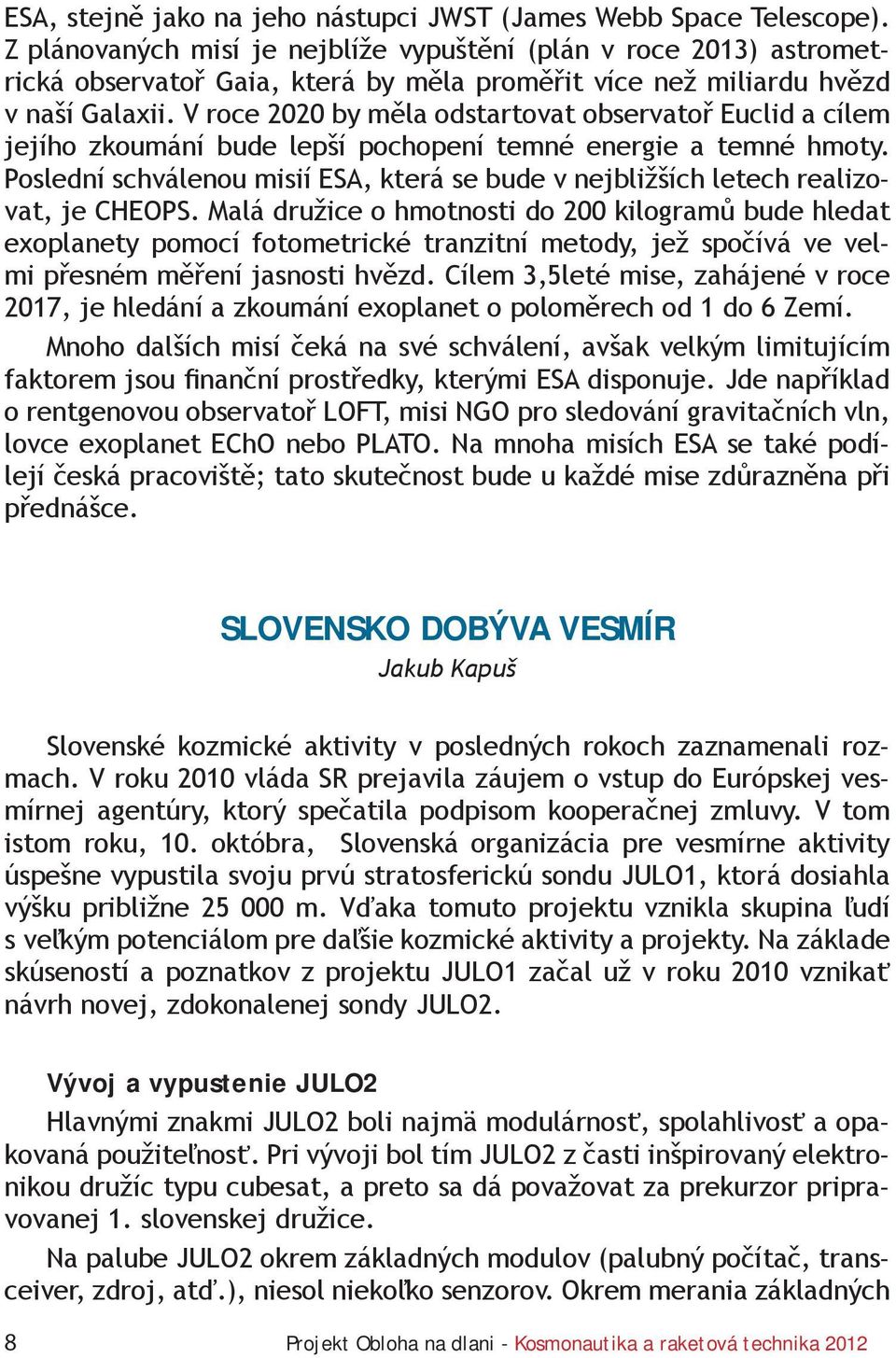 V roce 2020 by měla odstartovat observatoř Euclid a cílem jejího zkoumání bude lepší pochopení temné energie a temné hmoty.