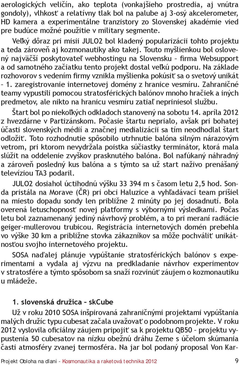 Touto myšlienkou bol oslovený najväčší poskytovateľ webhostingu na Slovensku firma Websupport a od samotného začiatku tento projekt dostal veľkú podporu.