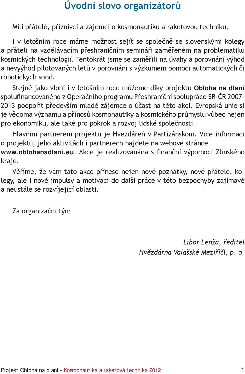 Tentokrát jsme se zaměřili na úvahy a porovnání výhod a nevyýhod pilotovaných letů v porovnání s výzkumem pomocí automatických či robotických sond.